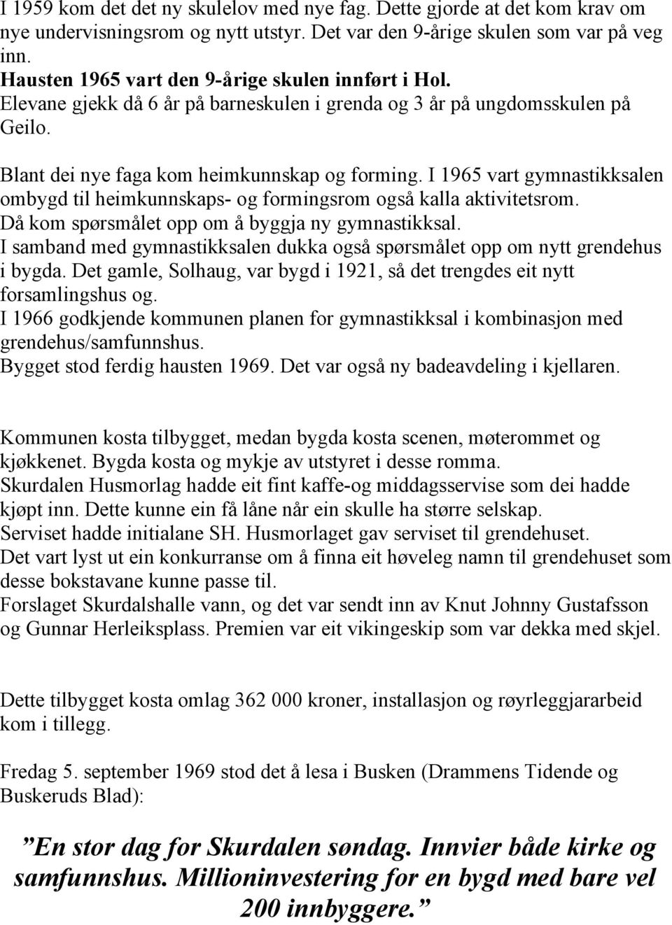 I 1965 vart gymnastikksalen ombygd til heimkunnskaps- og formingsrom også kalla aktivitetsrom. Då kom spørsmålet opp om å byggja ny gymnastikksal.