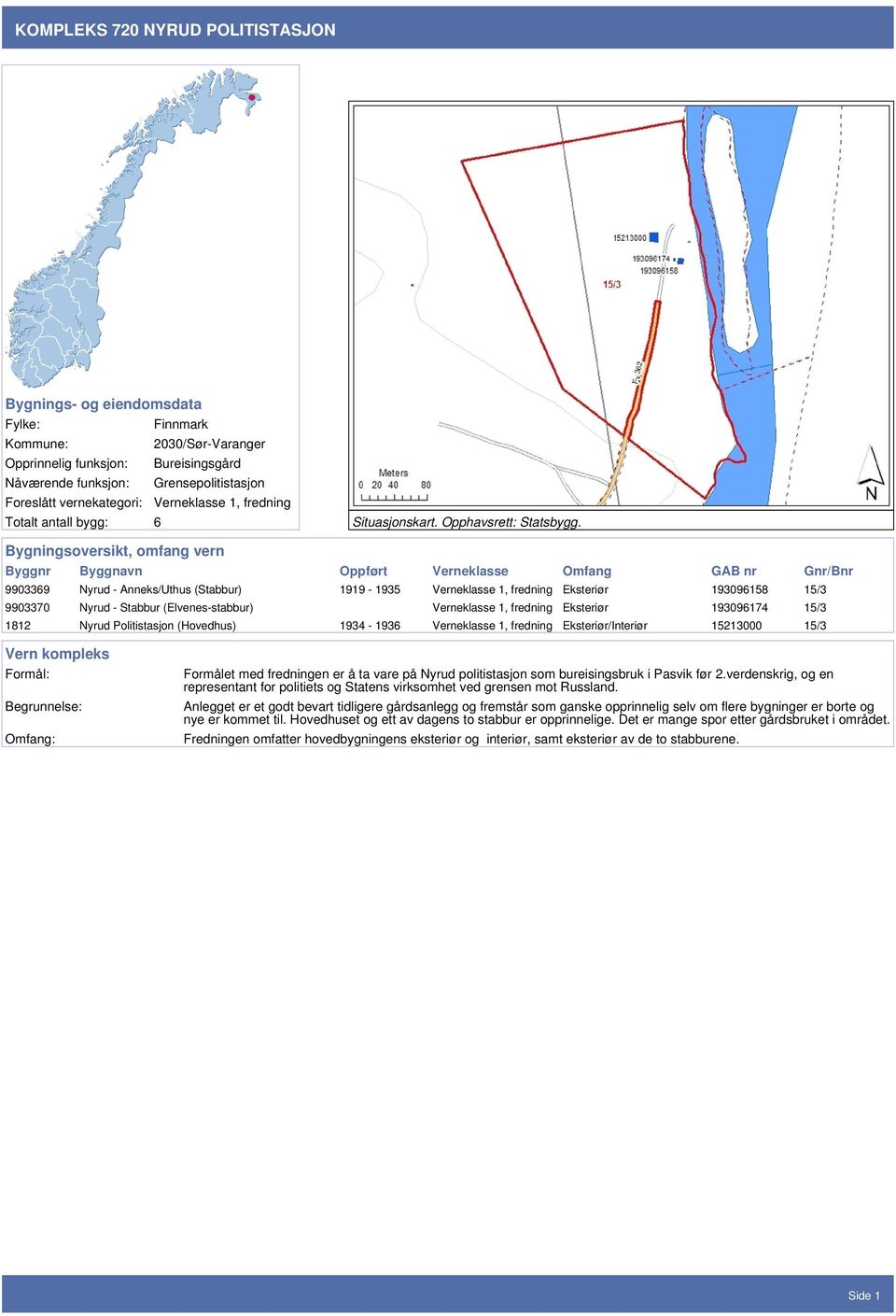 Bygningsoversikt, omfang vern Byggnr Byggnavn Oppført Verneklasse Omfang GAB nr Gnr/Bnr 9903369 Nyrud - Anneks/Uthus (Stabbur) 1919-1935 Verneklasse 1, fredning Eksteriør 193096158 15/3 9903370 Nyrud