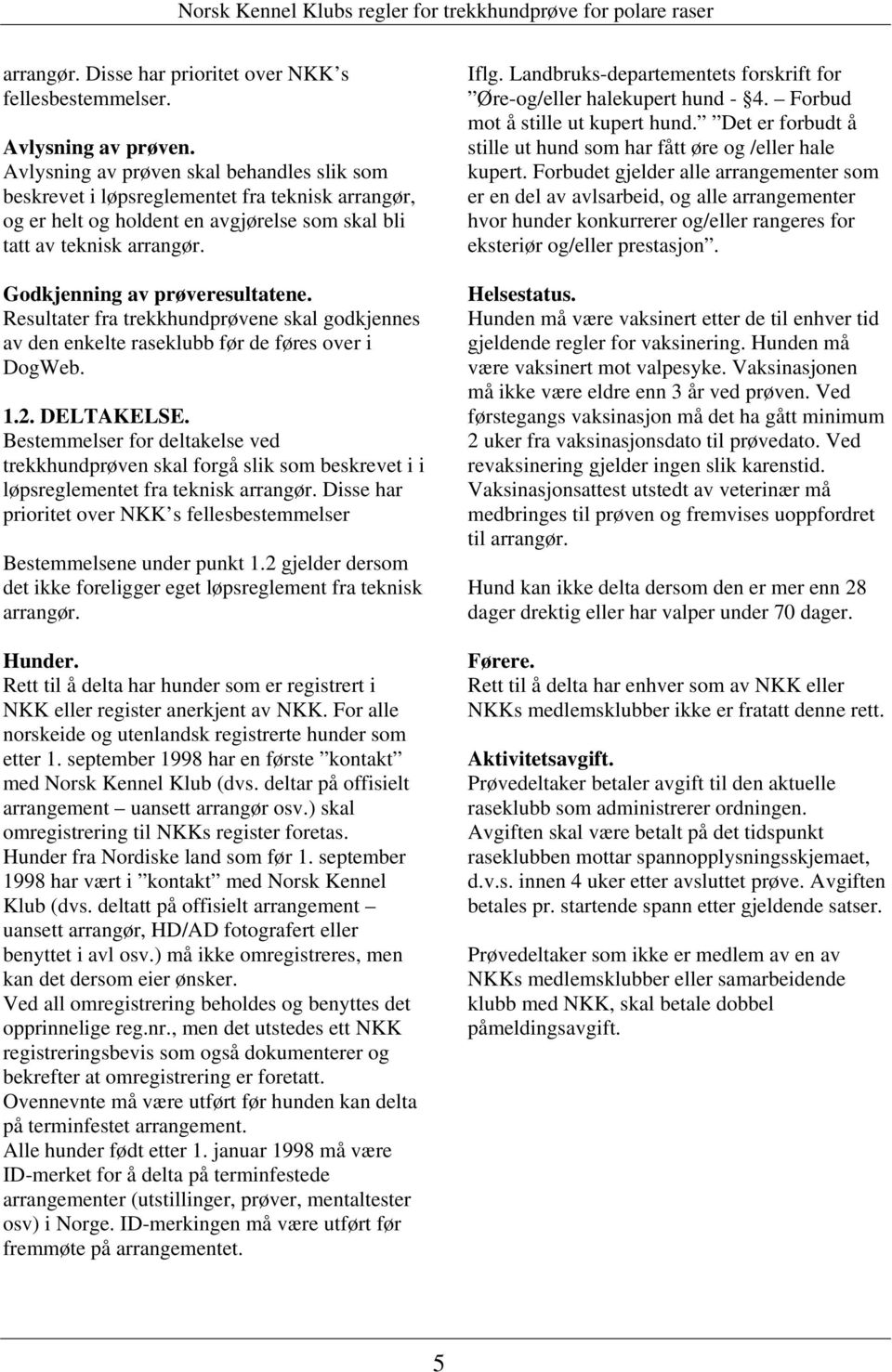 Godkjenning av prøveresultatene. Resultater fra trekkhundprøvene skal godkjennes av den enkelte raseklubb før de føres over i DogWeb. 1.2. DELTAKELSE.