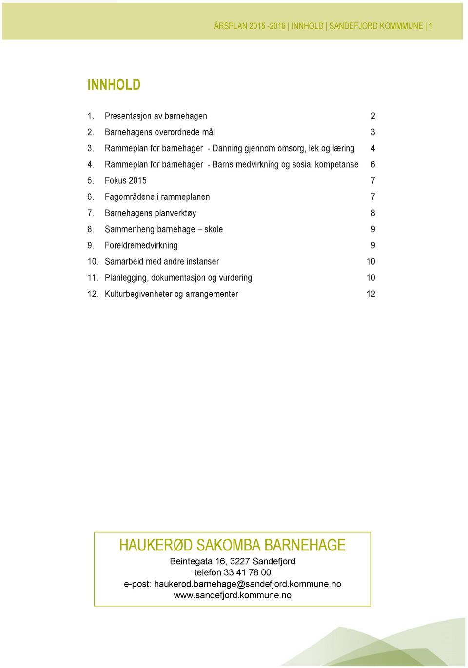 Fagområdene i rammeplanen 7 7. Barnehagens planverktøy 8 8. Sammenheng barnehage skole 9 9. Foreldremedvirkning 9 10. Samarbeid med andre instanser 10 11.