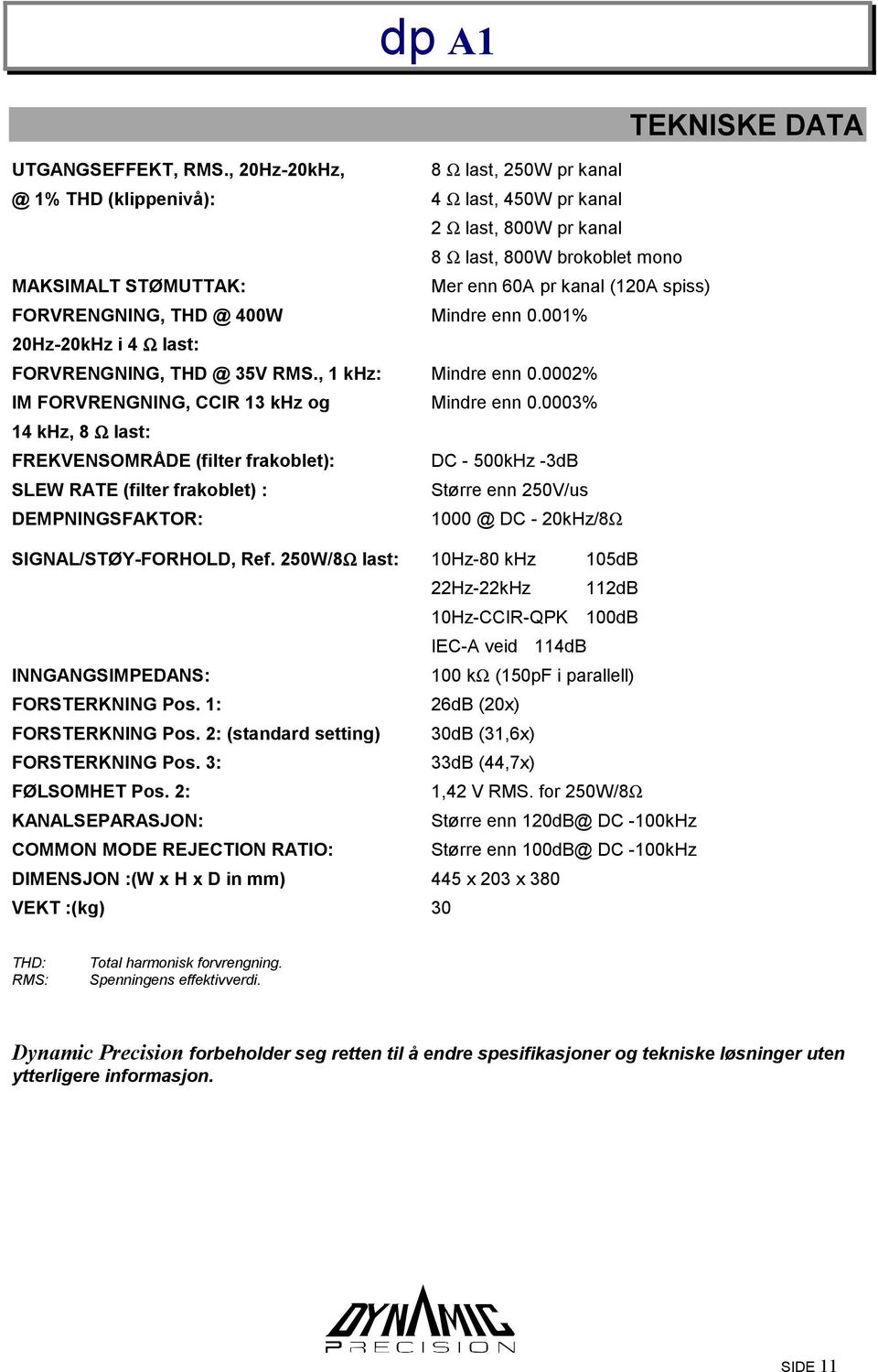 FORVRENGNING, THD @ 400W Mindre enn 0.001% 20Hz-20kHz i 4 Ω last: FORVRENGNING, THD @ 35V RMS., 1 khz: Mindre enn 0.0002% IM FORVRENGNING, CCIR 13 khz og Mindre enn 0.