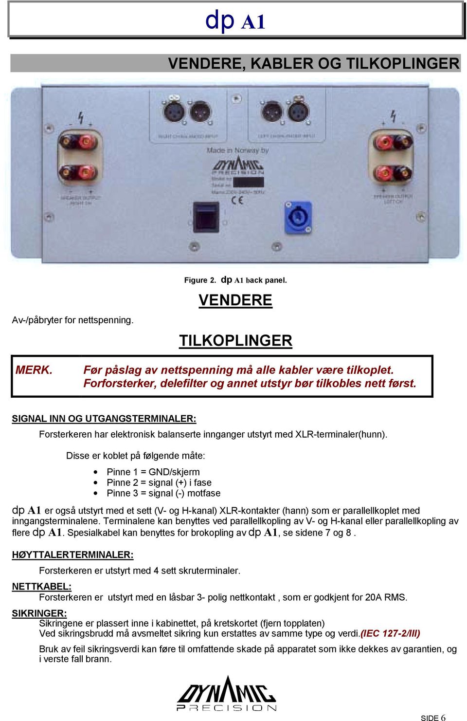 Disse er koblet på følgende måte: Pinne 1 = GND/skjerm Pinne 2 = signal (+) i fase Pinne 3 = signal (-) motfase dp A1 er også utstyrt med et sett (V- og H-kanal) XLR-kontakter (hann) som er