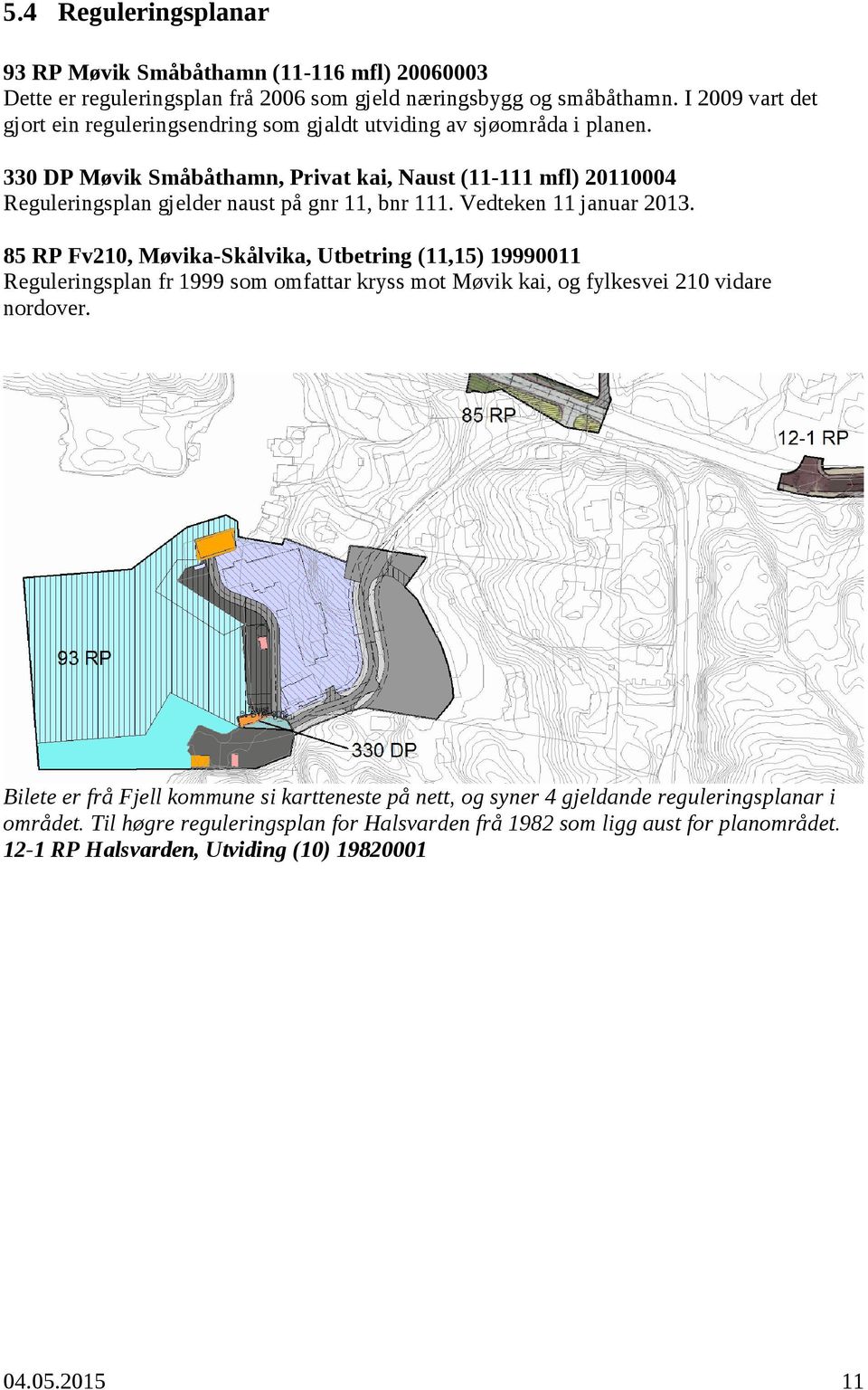 330 DP Møvik Småbåthamn, Privat kai, Naust (11-111 mfl) 20110004 Reguleringsplan gjelder naust på gnr 11, bnr 111. Vedteken 11 januar 2013.
