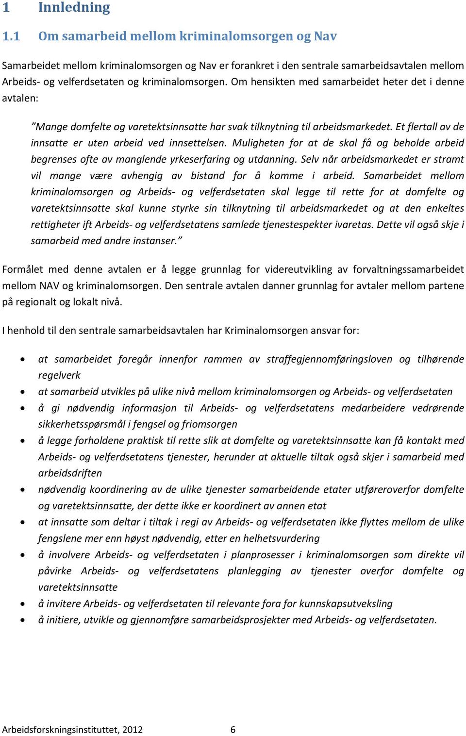 Om hensikten med samarbeidet heter det i denne avtalen: Mange domfelte og varetektsinnsatte har svak tilknytning til arbeidsmarkedet. Et flertall av de innsatte er uten arbeid ved innsettelsen.