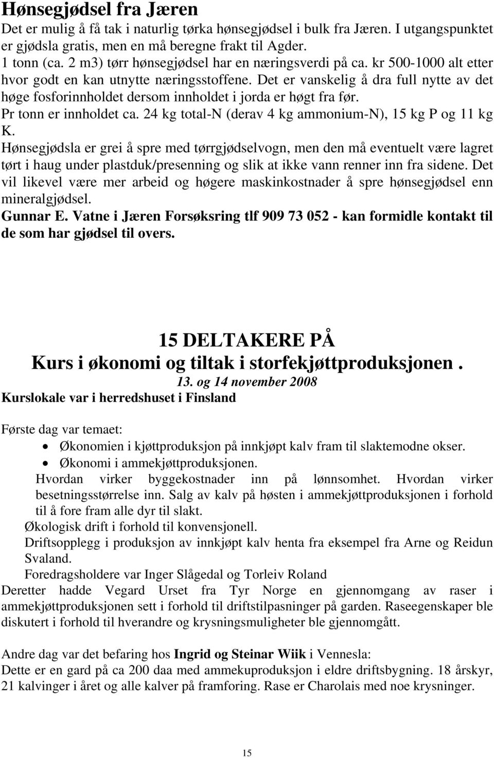 Det er vanskelig å dra full nytte av det høge fosforinnholdet dersom innholdet i jorda er høgt fra før. Pr tonn er innholdet ca. 24 kg total-n (derav 4 kg ammonium-n), 15 kg P og 11 kg K.