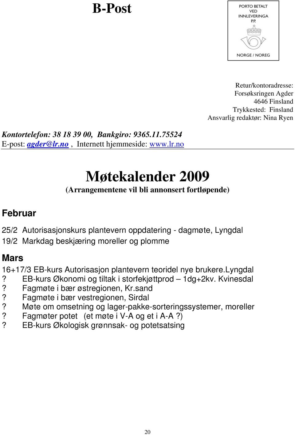 no Februar Møtekalender 2009 (Arrangementene vil bli annonsert fortløpende) 25/2 Autorisasjonskurs plantevern oppdatering - dagmøte, Lyngdal 19/2 Markdag beskjæring moreller og plomme Mars