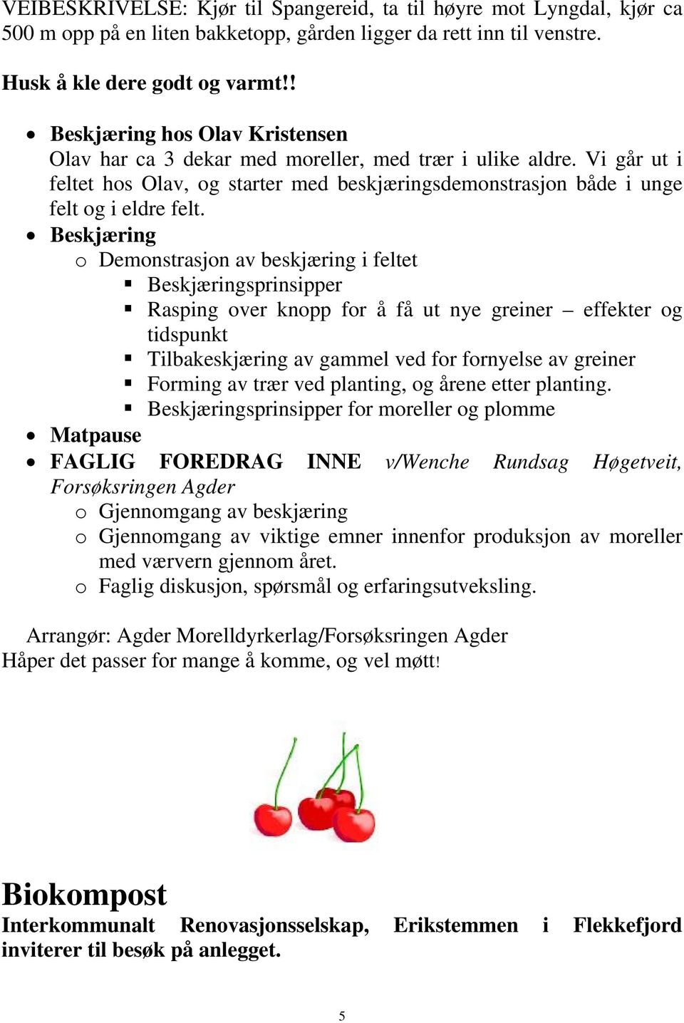 Beskjæring o Demonstrasjon av beskjæring i feltet Beskjæringsprinsipper Rasping over knopp for å få ut nye greiner effekter og tidspunkt Tilbakeskjæring av gammel ved for fornyelse av greiner Forming