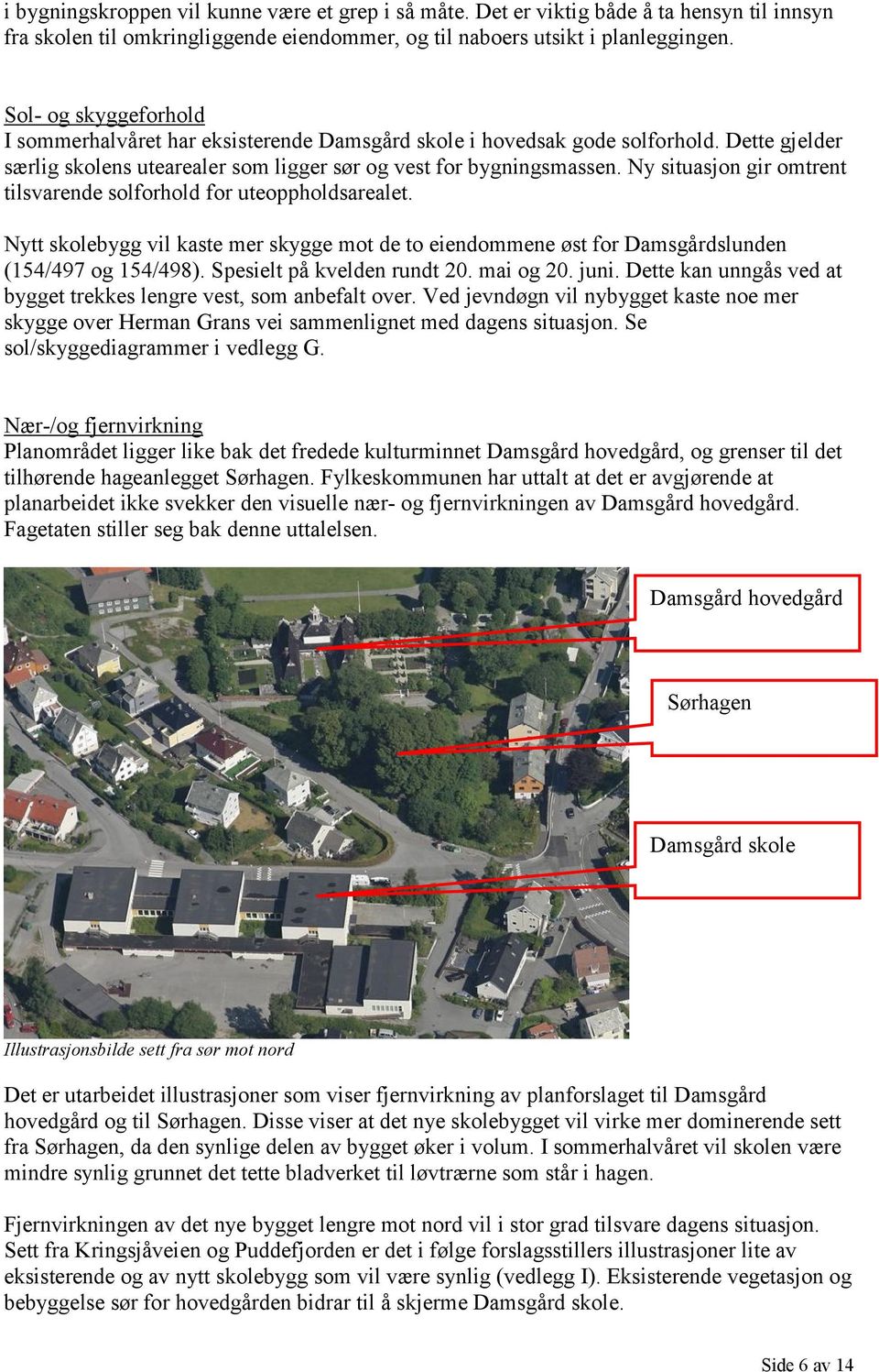 Ny situasjon gir omtrent tilsvarende solforhold for uteoppholdsarealet. Nytt skolebygg vil kaste mer skygge mot de to eiendommene øst for Damsgårdslunden (154/497 og 154/498).