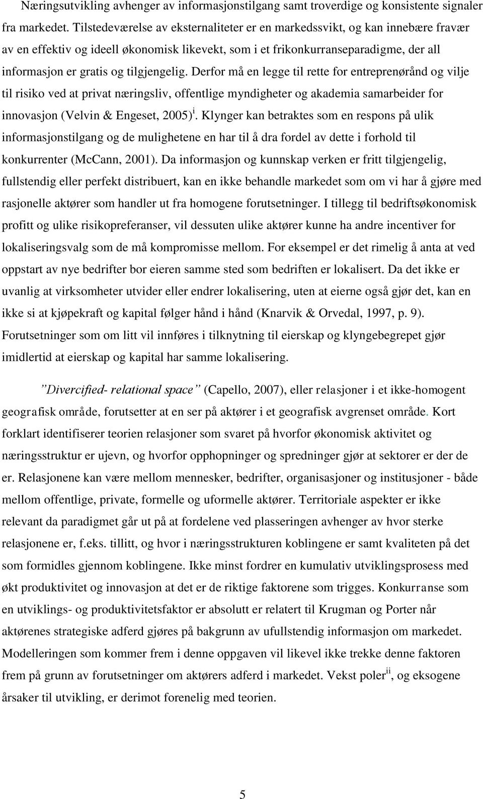 tilgjengelig. Derfor må en legge til rette for entreprenørånd og vilje til risiko ved at privat næringsliv, offentlige myndigheter og akademia samarbeider for innovasjon (Velvin & Engeset, 2005) i.