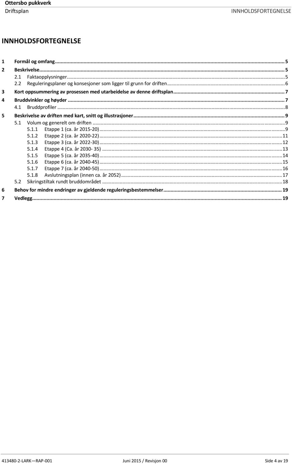 år 2015 20)... 9 5.1.2 Etappe 2 (ca. år 2020 22)... 11 5.1.3 5.1.4 Etappe 3 (ca. år 2022 30)... 12 Etappe 4 (Ca. år 2030 35)... 13 5.1.5 Etappe 5 (ca. år 2035 40)... 14 5.1.6 Etappe 6 (ca.