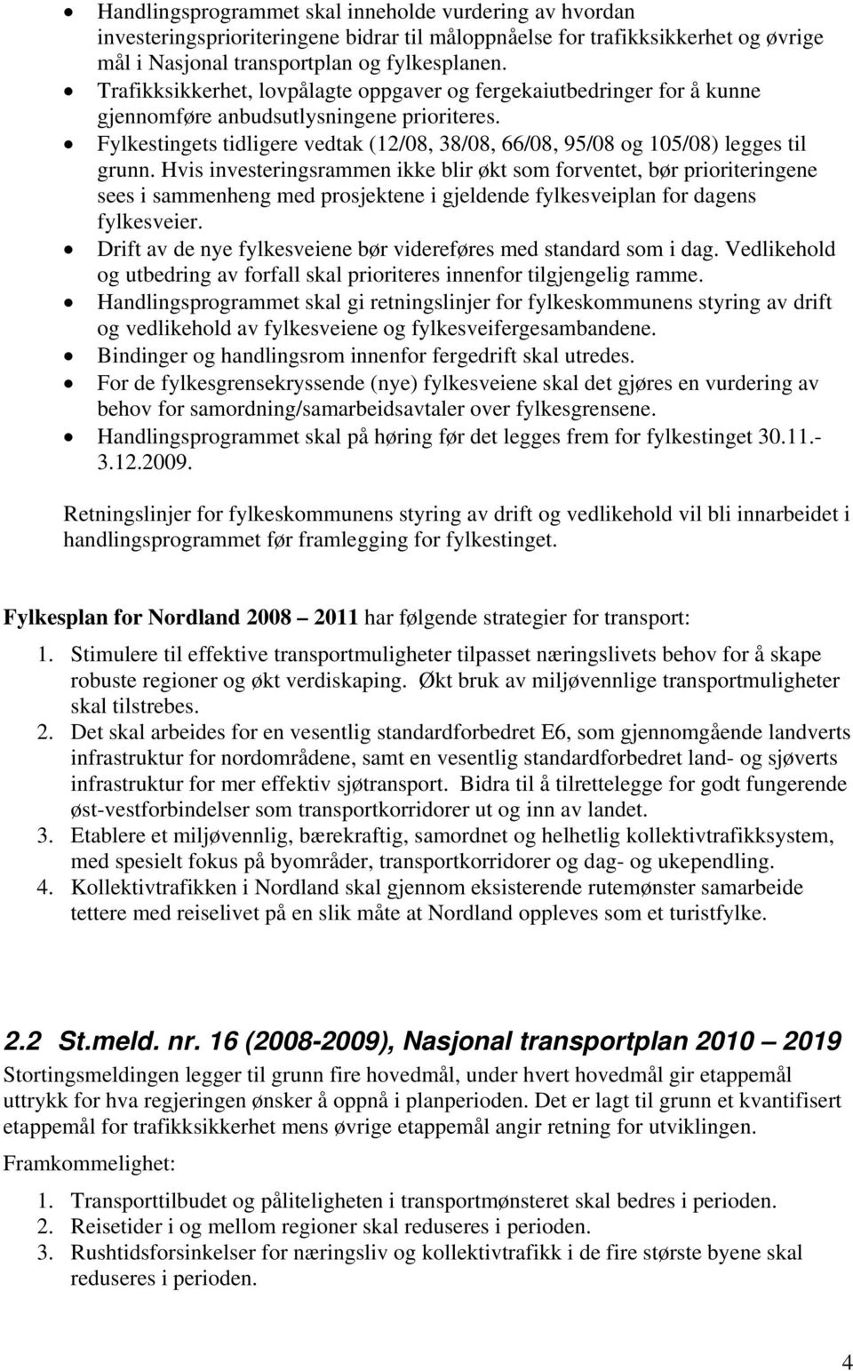 Fylkestingets tidligere vedtak (12/08, 38/08, 66/08, 95/08 og 105/08) legges til grunn.