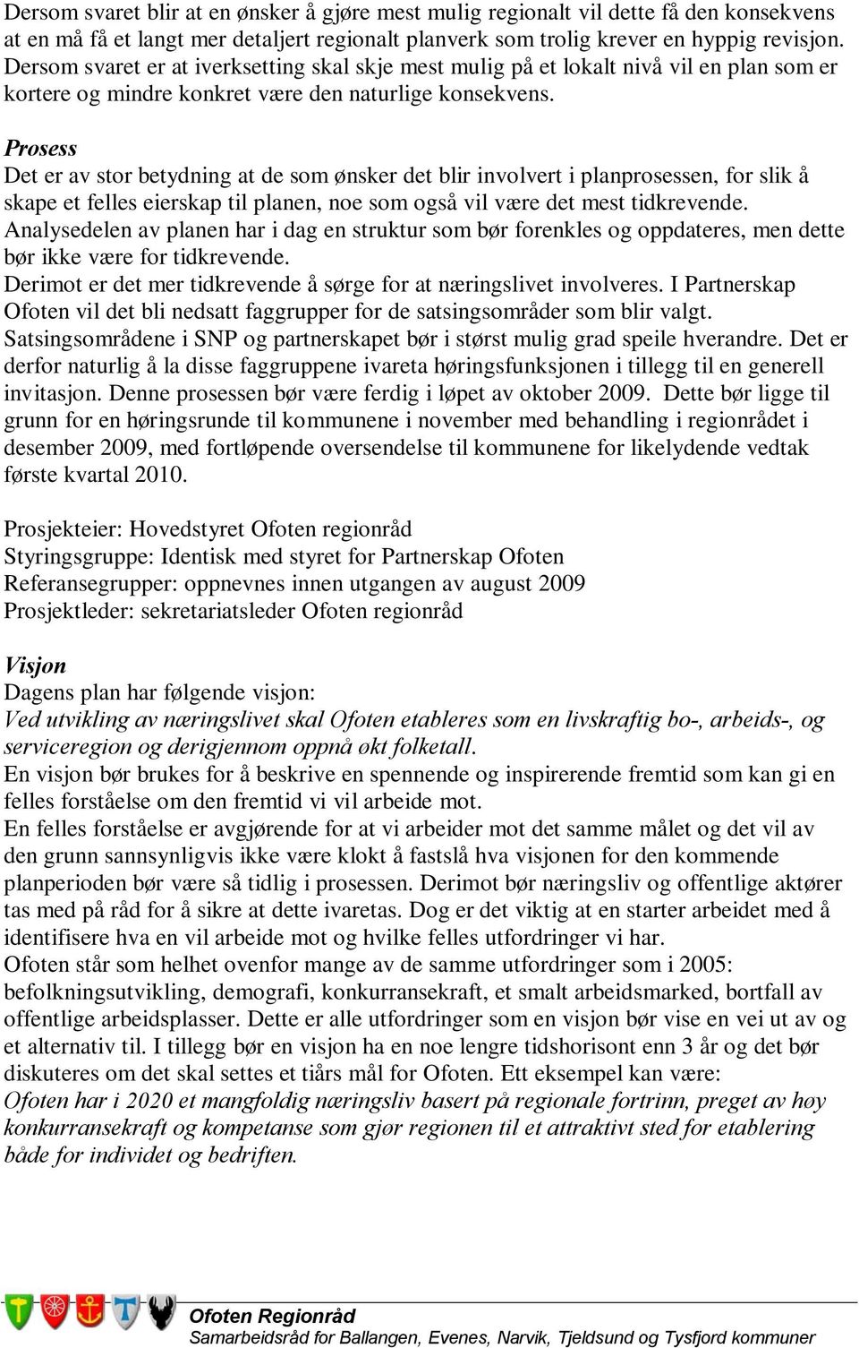 Prosess Det er av stor betydning at de som ønsker det blir involvert i planprosessen, for slik å skape et felles eierskap til planen, noe som også vil være det mest tidkrevende.