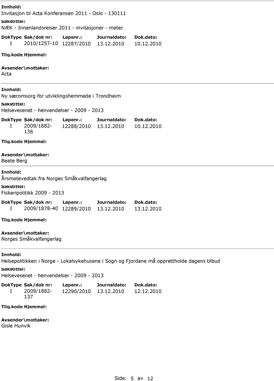 : 12288/2010 Beate Berg Årsmøtevedtak fra Norges Småkvalfangerlag Fiskeripolitikk 2009-2013 2009/1878-40 12289/2010 Norges Småkvalfangerlag