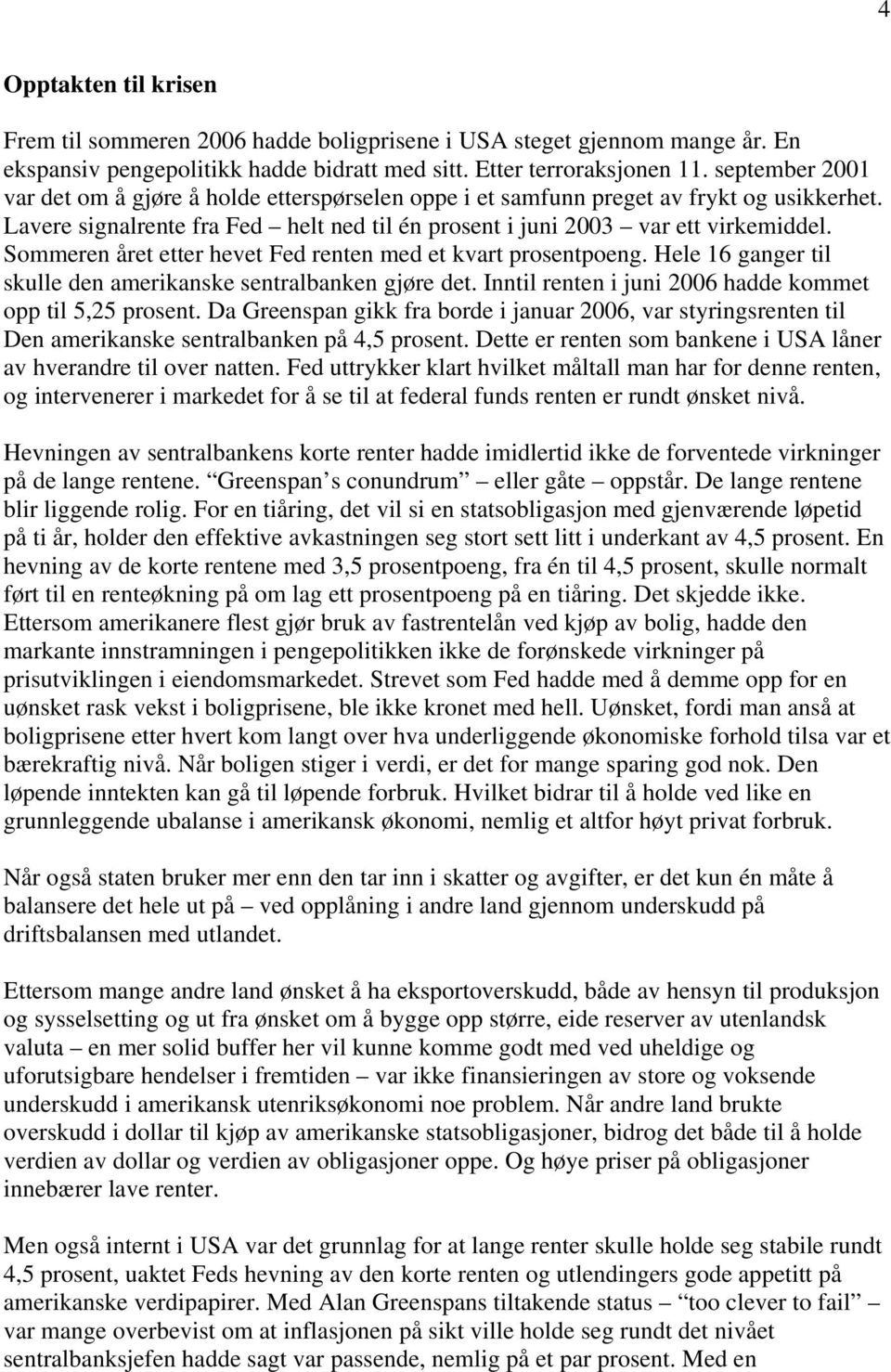 Sommeren året etter hevet Fed renten med et kvart prosentpoeng. Hele 16 ganger til skulle den amerikanske sentralbanken gjøre det. Inntil renten i juni 2006 hadde kommet opp til 5,25 prosent.