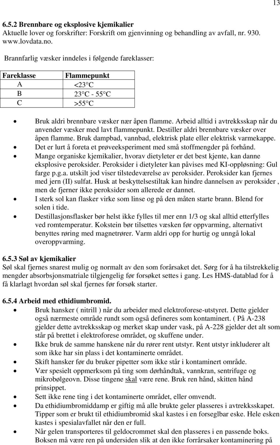 Arbeid alltid i avtrekksskap når du anvender væsker med lavt flammepunkt. Destiller aldri brennbare væsker over åpen flamme. Bruk dampbad, vannbad, elektrisk plate eller elektrisk varmekappe.