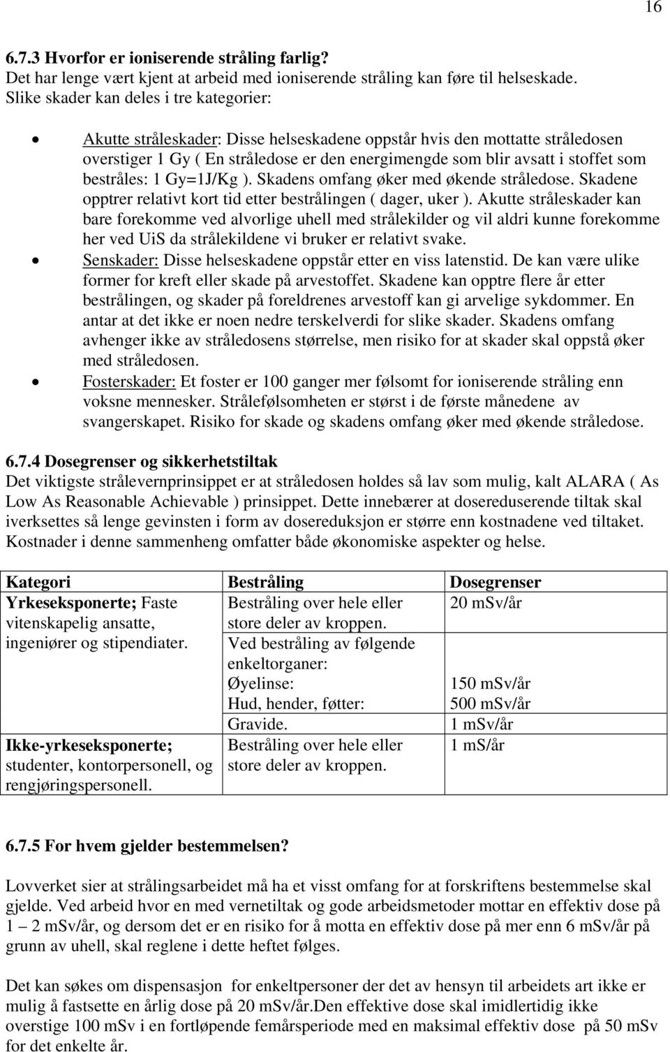 som bestråles: 1 Gy=1J/Kg ). Skadens omfang øker med økende stråledose. Skadene opptrer relativt kort tid etter bestrålingen ( dager, uker ).