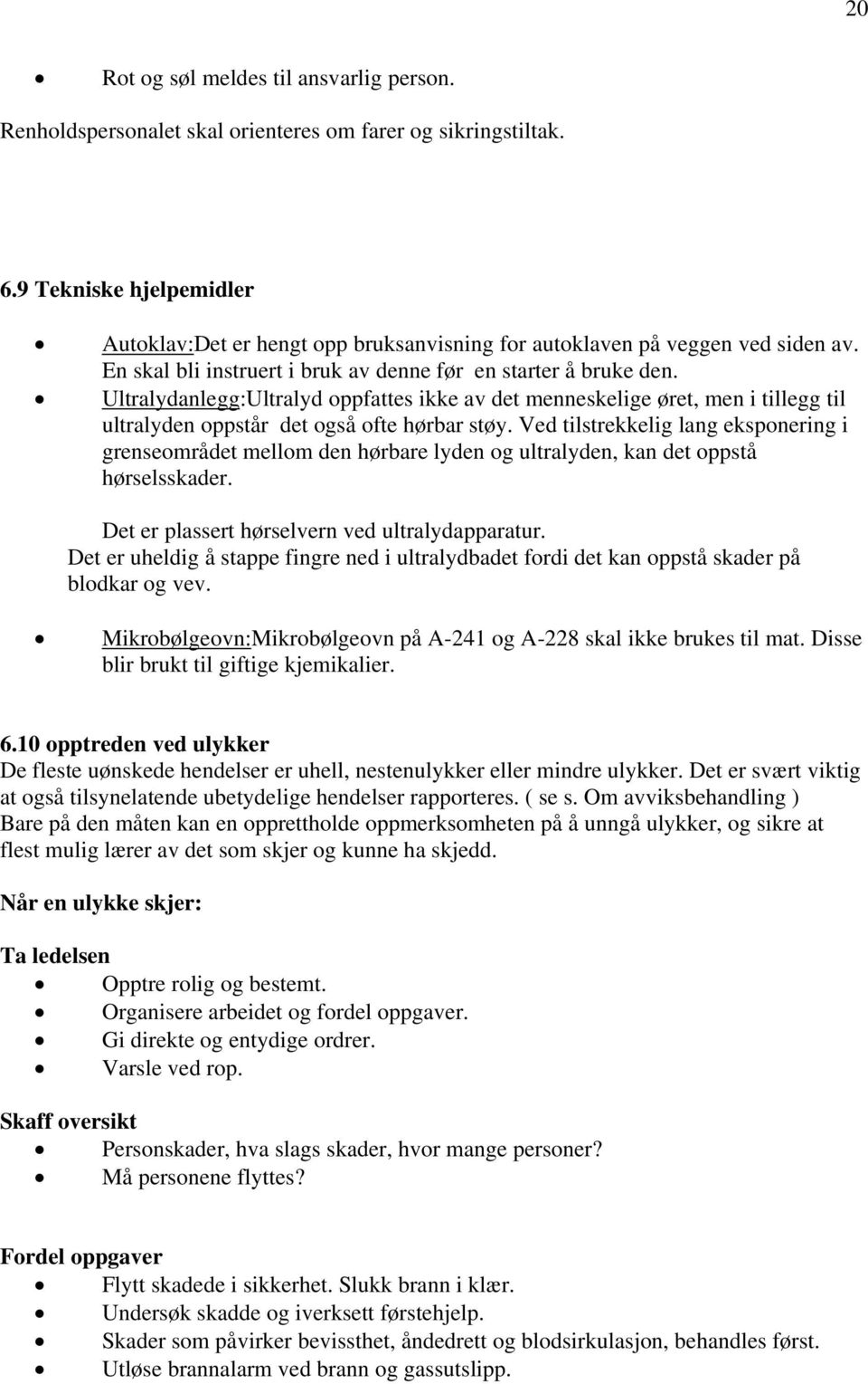 Ultralydanlegg:Ultralyd oppfattes ikke av det menneskelige øret, men i tillegg til ultralyden oppstår det også ofte hørbar støy.