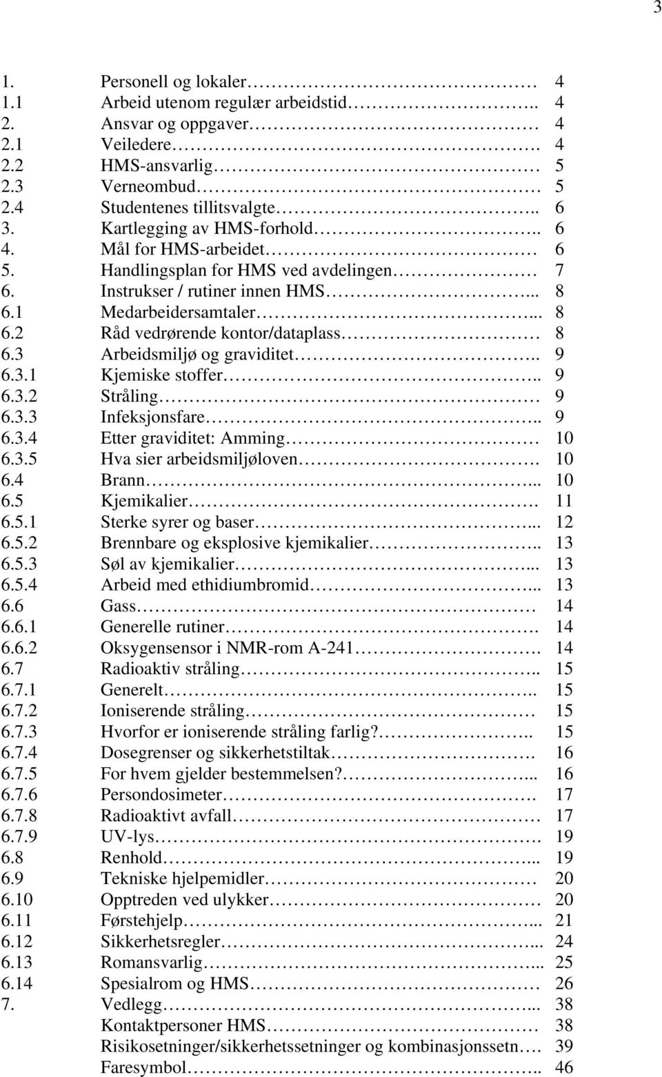 3 Arbeidsmiljø og graviditet.. 9 6.3.1 Kjemiske stoffer.. 9 6.3.2 Stråling 9 6.3.3 Infeksjonsfare.. 9 6.3.4 Etter graviditet: Amming 10 6.3.5 Hva sier arbeidsmiljøloven. 10 6.4 Brann... 10 6.5 Kjemikalier.