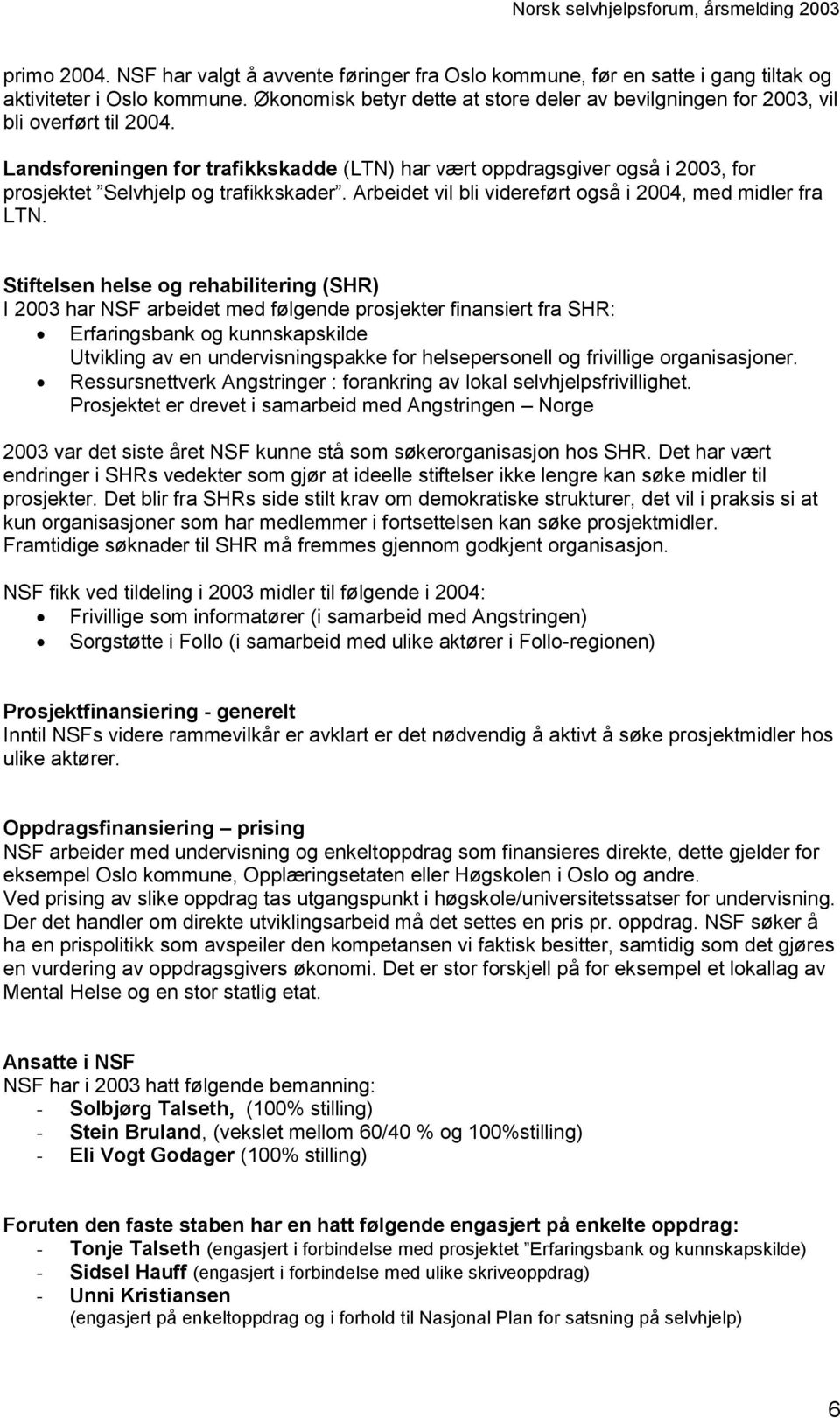 Landsforeningen for trafikkskadde (LTN) har vært oppdragsgiver også i 2003, for prosjektet Selvhjelp og trafikkskader. Arbeidet vil bli videreført også i 2004, med midler fra LTN.