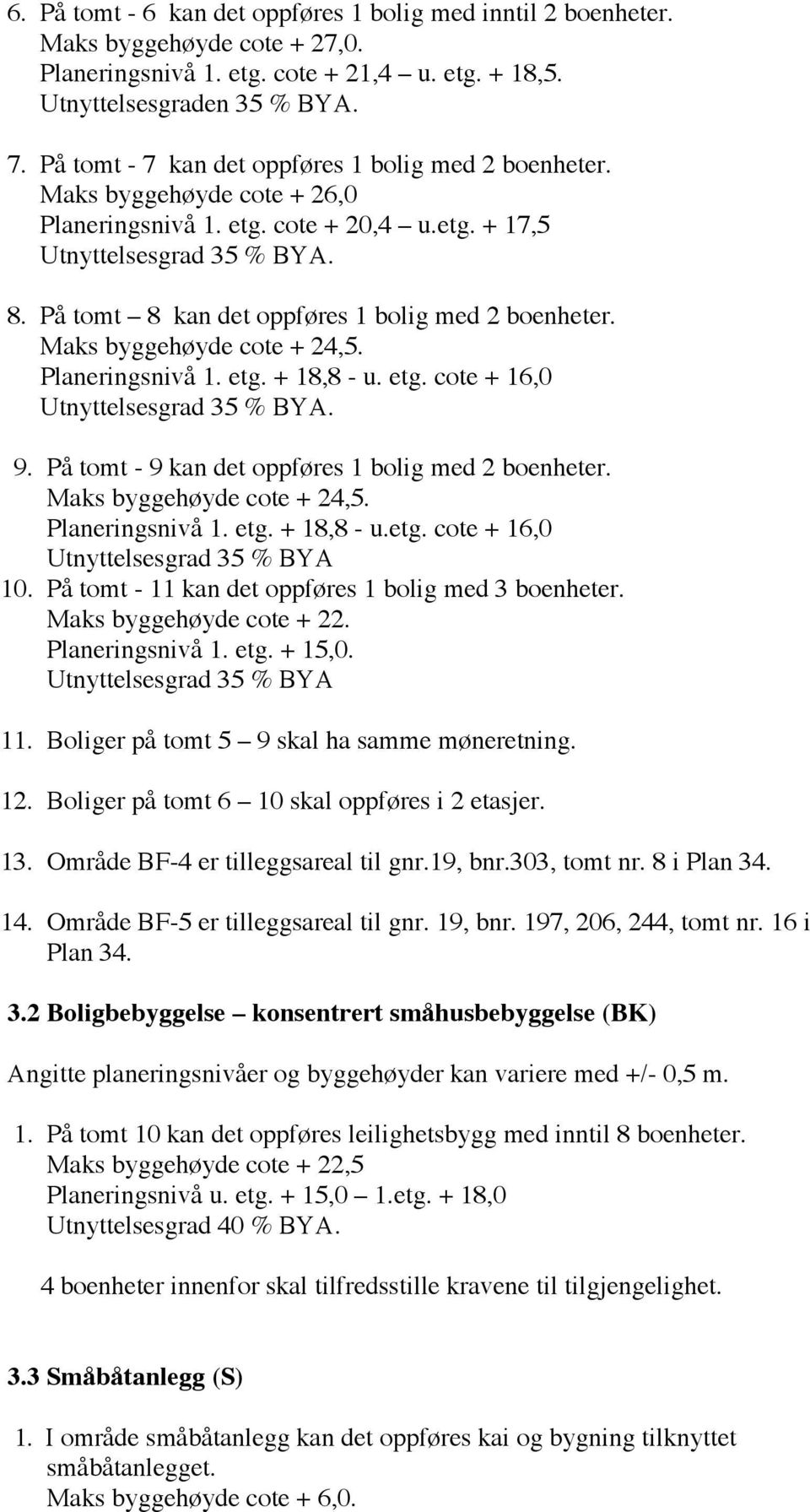 Planeringsnivå 1. etg. + 18,8 - u. etg. cote + 16,0 Utnyttelsesgrad 35 % BYA. 9. På tomt - 9 kan det oppføres 1 bolig med 2 boenheter. Maks byggehøyde cote + 24,5. Planeringsnivå 1. etg. + 18,8 - u.etg. cote + 16,0 Utnyttelsesgrad 35 % BYA 10.