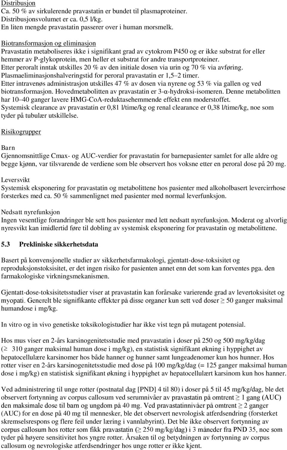 transportproteiner. Etter peroralt inntak utskilles 20 % av den initiale dosen via urin og 70 % via avføring. Plasmaeliminasjonshalveringstid for peroral pravastatin er 1,5 2 timer.