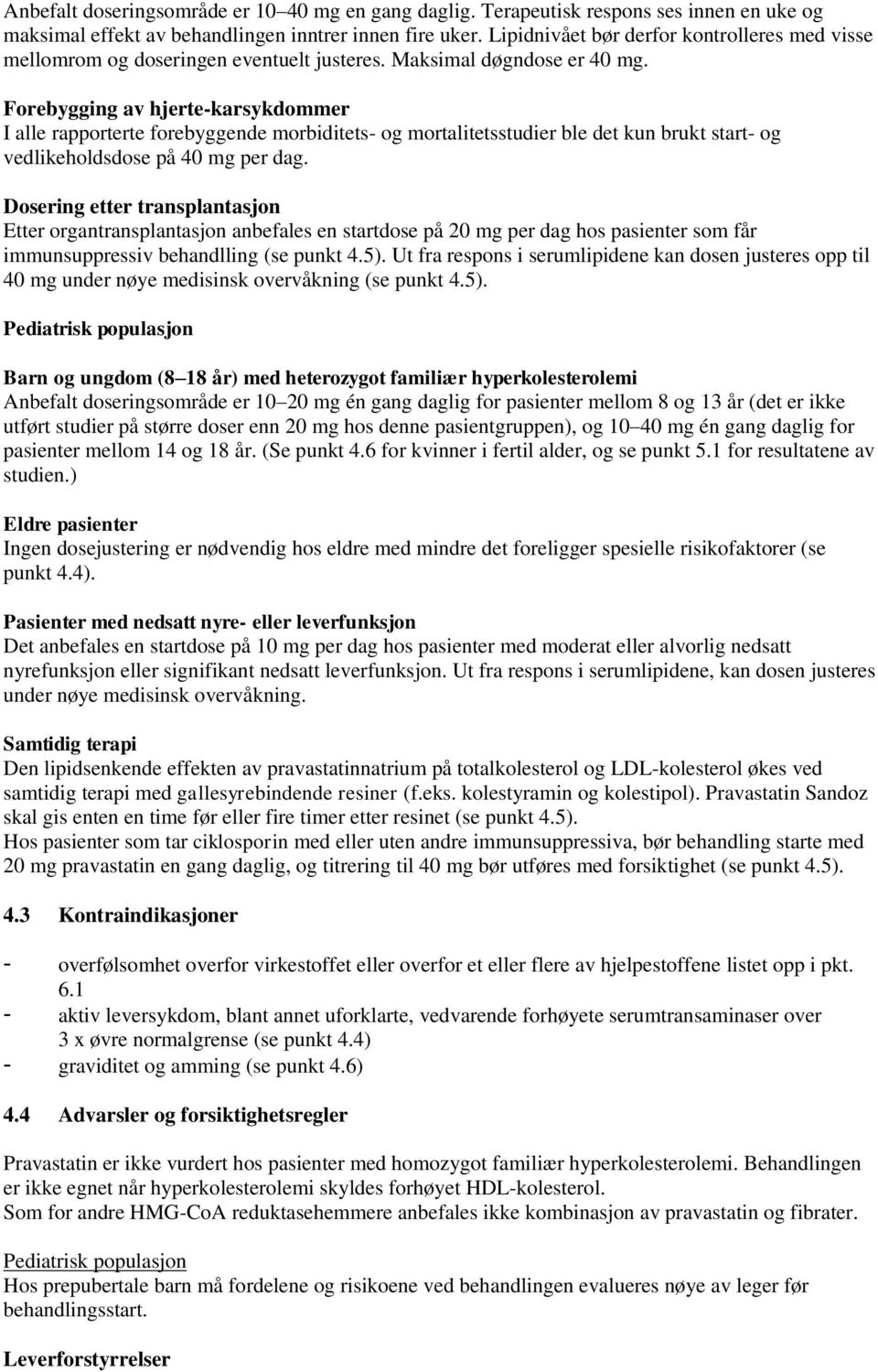 Forebygging av hjerte-karsykdommer I alle rapporterte forebyggende morbiditets- og mortalitetsstudier ble det kun brukt start- og vedlikeholdsdose på 40 mg per dag.