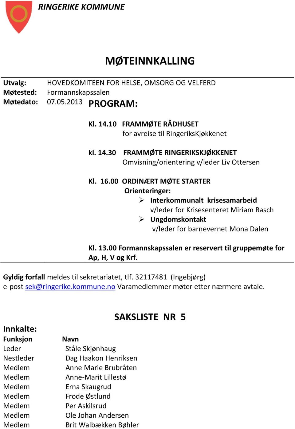 00 ORDINÆRT MØTE STARTER Orienteringer: Interkommunalt krisesamarbeid v/leder for Krisesenteret Miriam Rasch Ungdomskontakt v/leder for barnevernet Mona Dalen Kl. 13.