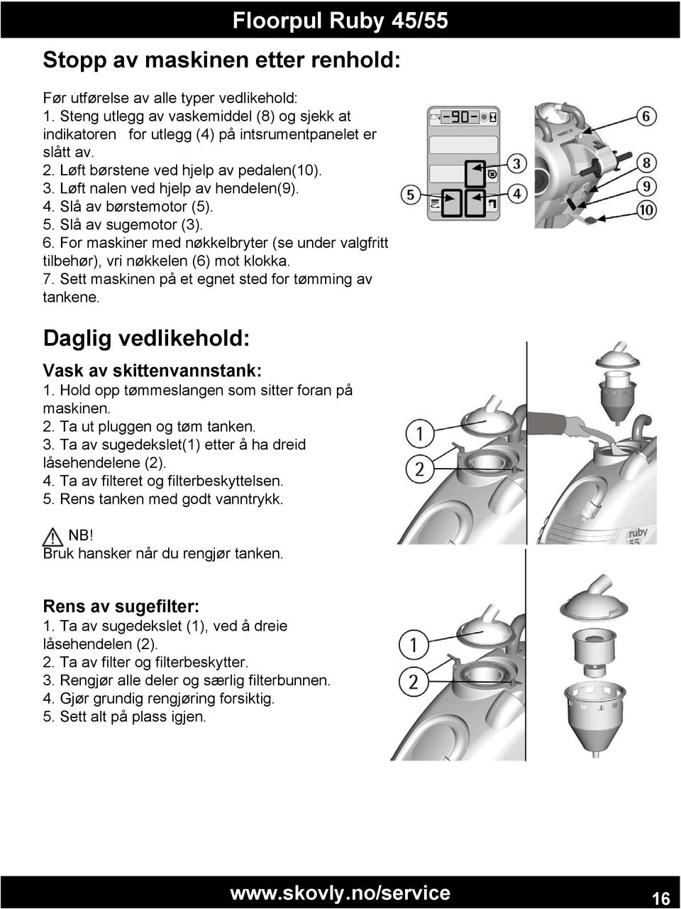 For maskiner med nøkkelbryter (se under valgfritt tilbehør), vri nøkkelen (6) mot klokka. 7. Sett maskinen på et egnet sted for tømming av tankene. Daglig vedlikehold: Vask av skittenvannstank: 1.