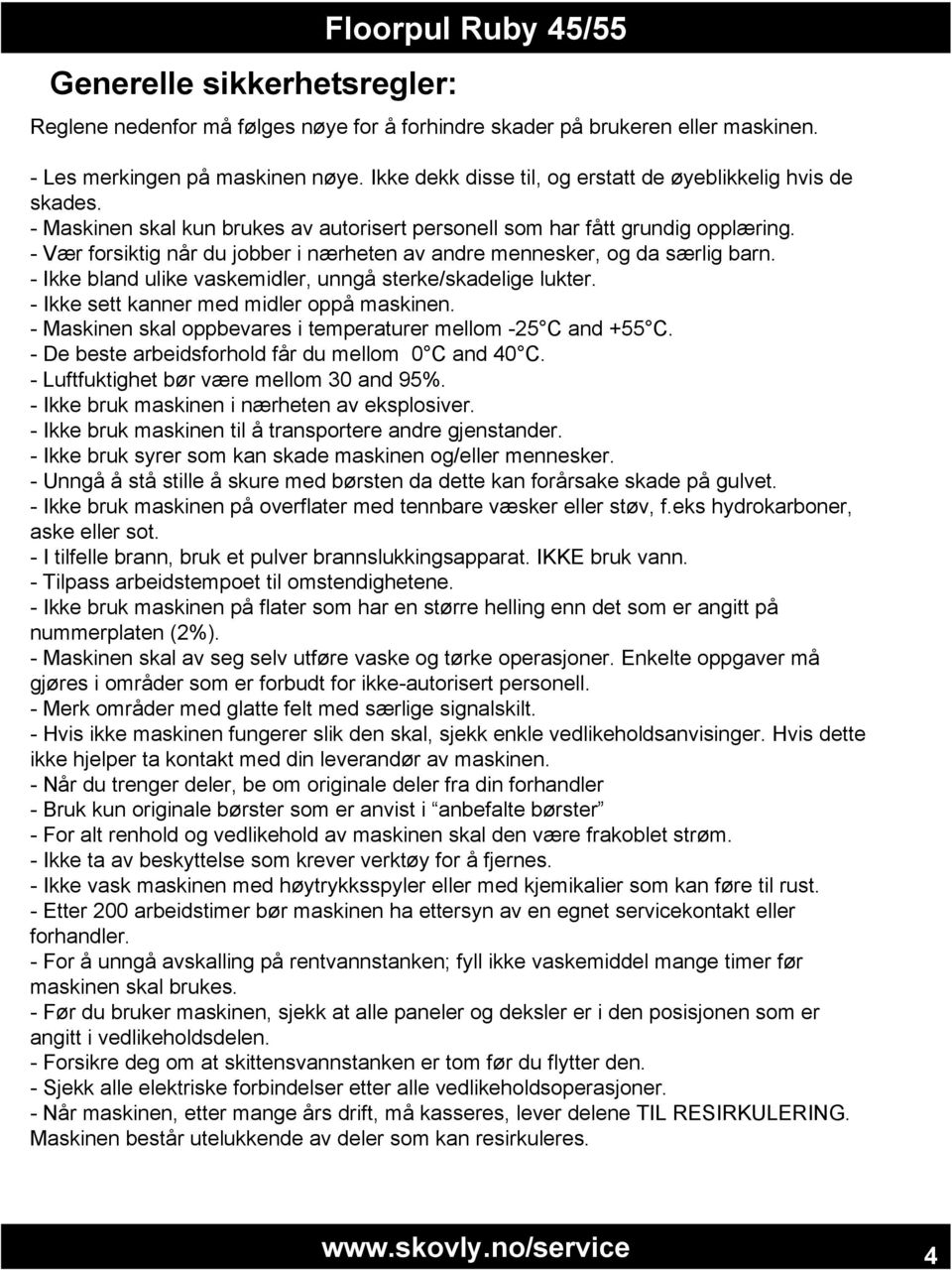 - Vær forsiktig når du jobber i nærheten av andre mennesker, og da særlig barn. - Ikke bland ulike vaskemidler, unngå sterke/skadelige lukter. - Ikke sett kanner med midler oppå maskinen.