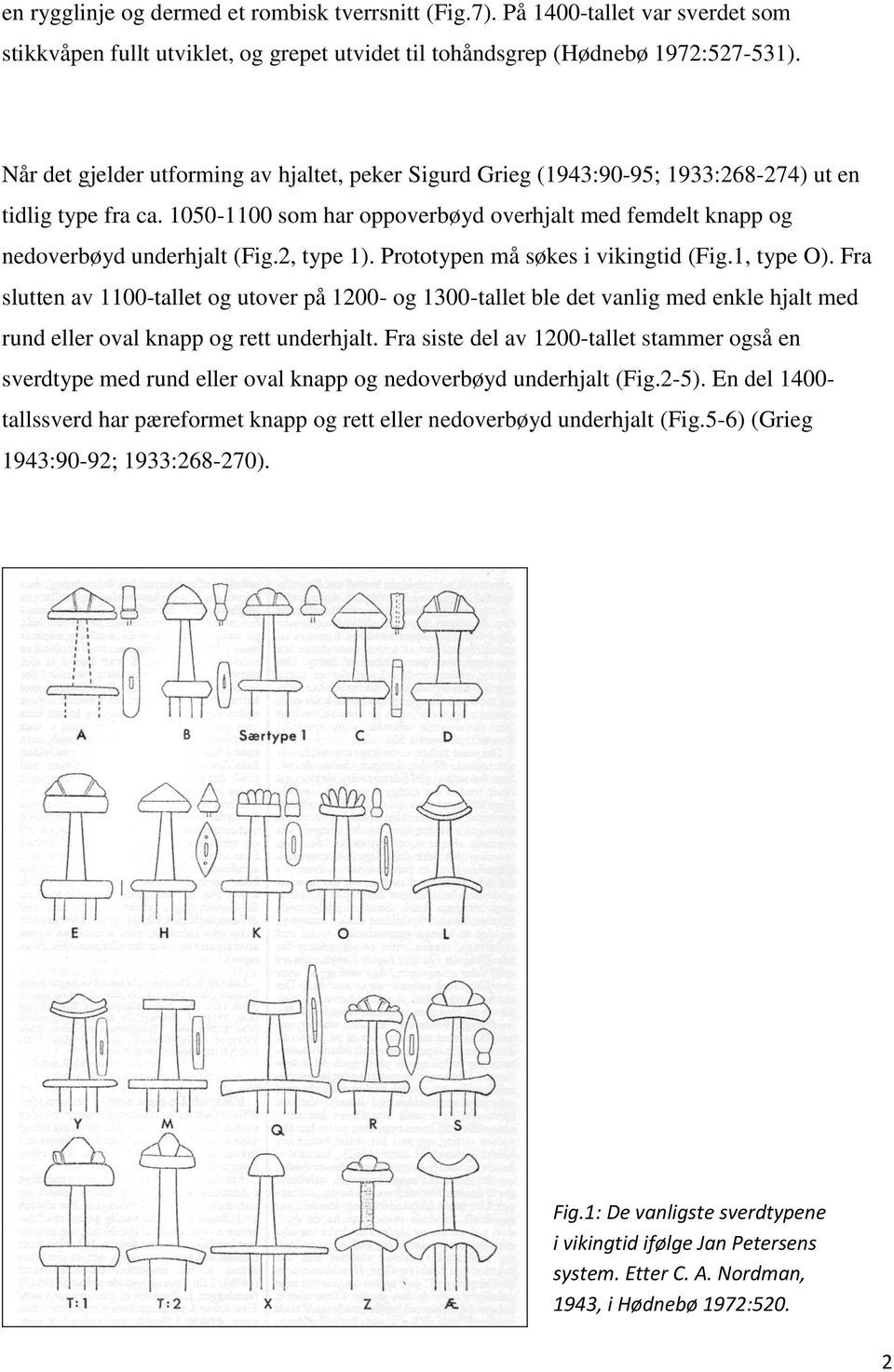 2, type 1). Prototypen må søkes i vikingtid (Fig.1, type O). Fra slutten av 1100-tallet og utover på 1200- og 1300-tallet ble det vanlig med enkle hjalt med rund eller oval knapp og rett underhjalt.