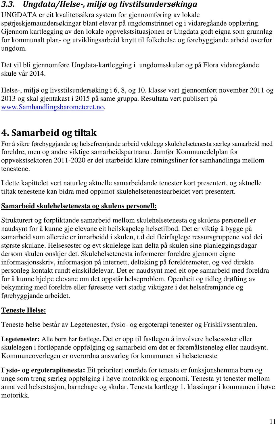 Det vil bli gjennomføre Ungdata-kartlegging i ungdomsskular og på Flora vidaregåande skule vår 2014. Helse-, miljø og livsstilsundersøking i 6, 8, og 10.