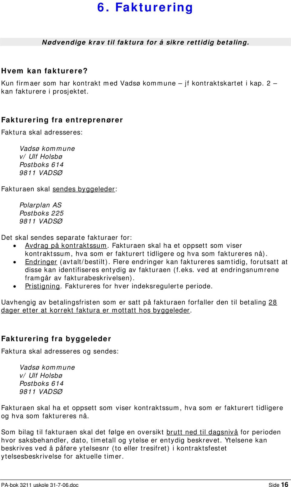 separate fakturaer for: Avdrag på kontraktssum. Fakturaen skal ha et oppsett som viser kontraktssum, hva som er fakturert tidligere og hva som faktureres nå). Endringer (avtalt/bestilt).