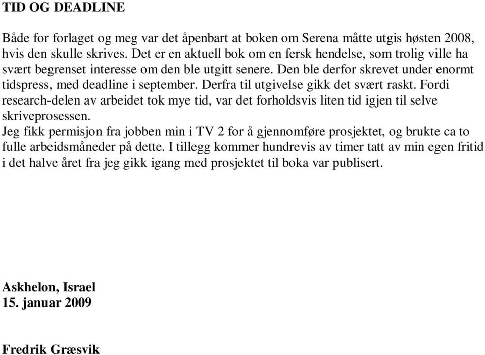 Derfra til utgivelse gikk det svært raskt. Fordi research-delen av arbeidet tok mye tid, var det forholdsvis liten tid igjen til selve skriveprosessen.