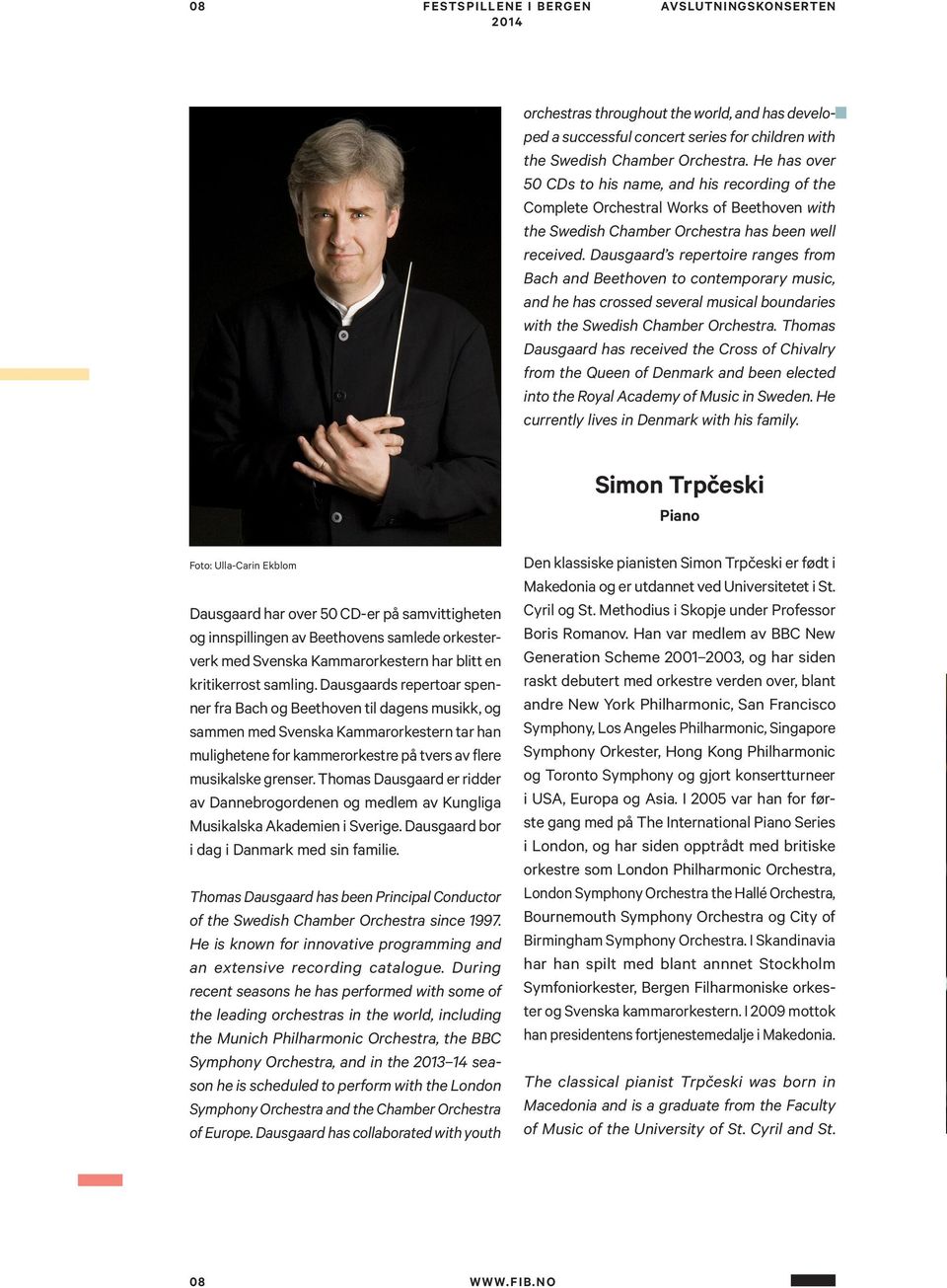 Dausgaard s repertoire ranges from Bach and Beethoven to contemporary music, and he has crossed several musical boundaries with the Swedish Chamber Orchestra.