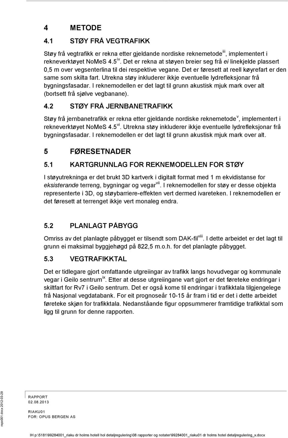 Utrekna støy inkluderer ikkje eventuelle lydrefleksjonar frå bygningsfasadar. I reknemodellen er det lagt til grunn akustisk mjuk mark over alt (bortsett frå sjølve vegbanane). 4.