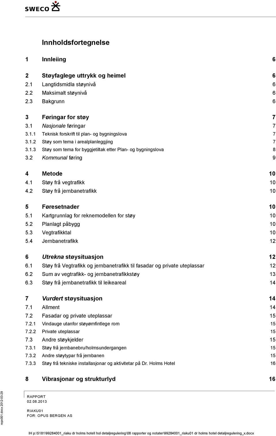 2 Støy frå jernbanetrafikk 10 5 Føresetnader 10 5.1 Kartgrunnlag for reknemodellen for støy 10 5.2 Planlagt påbygg 10 5.3 Vegtrafikktal 10 5.4 Jernbanetrafikk 12 6 Utrekna støysituasjon 12 6.