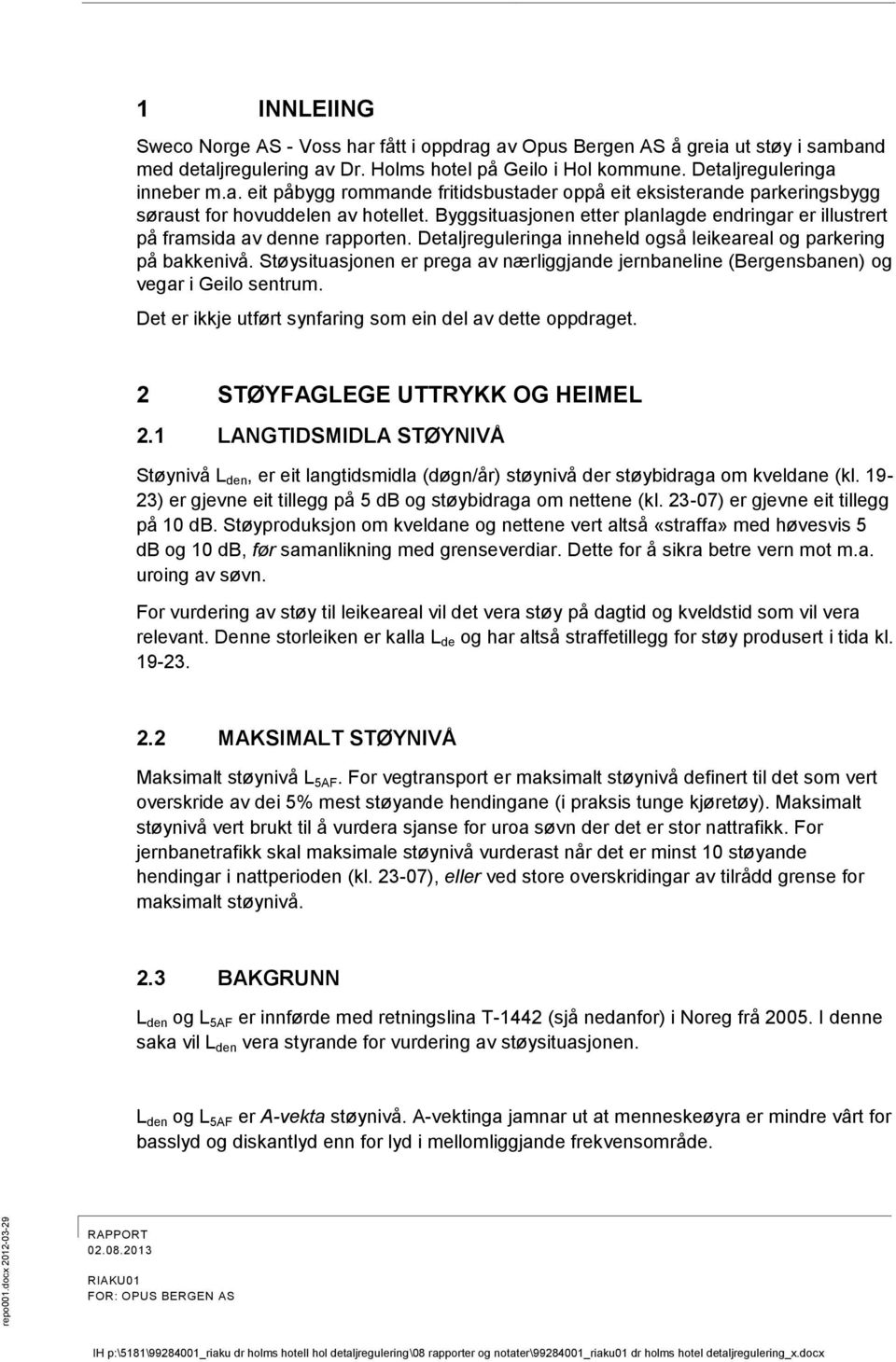 Støysituasjonen er prega av nærliggjande jernbaneline (Bergensbanen) og vegar i Geilo sentrum. Det er ikkje utført synfaring som ein del av dette oppdraget. 2 STØYFAGLEGE UTTRYKK OG HEIMEL 2.