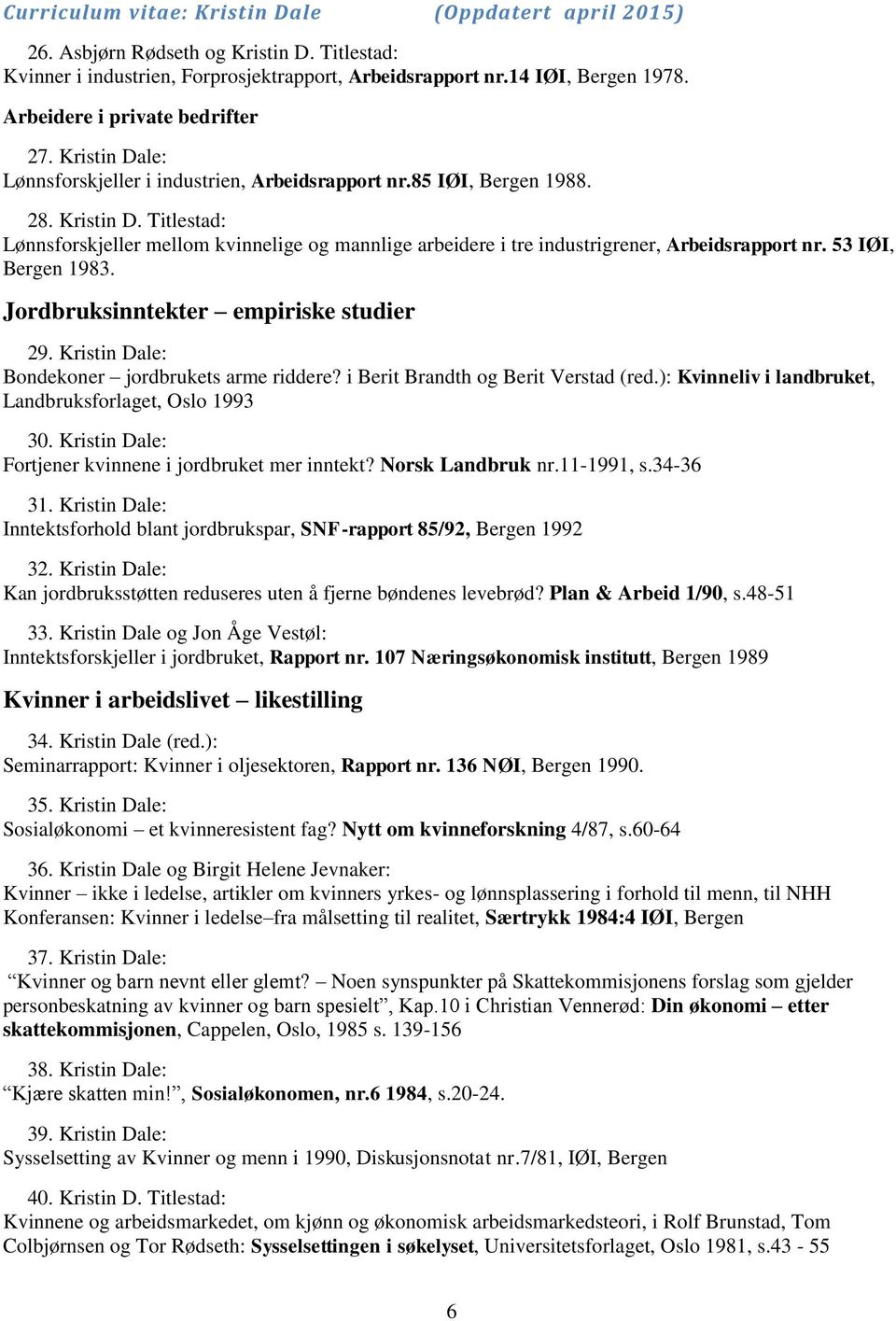 Titlestad: Lønnsforskjeller mellom kvinnelige og mannlige arbeidere i tre industrigrener, Arbeidsrapport nr. 53 IØI, Bergen 1983. Jordbruksinntekter empiriske studier 29.