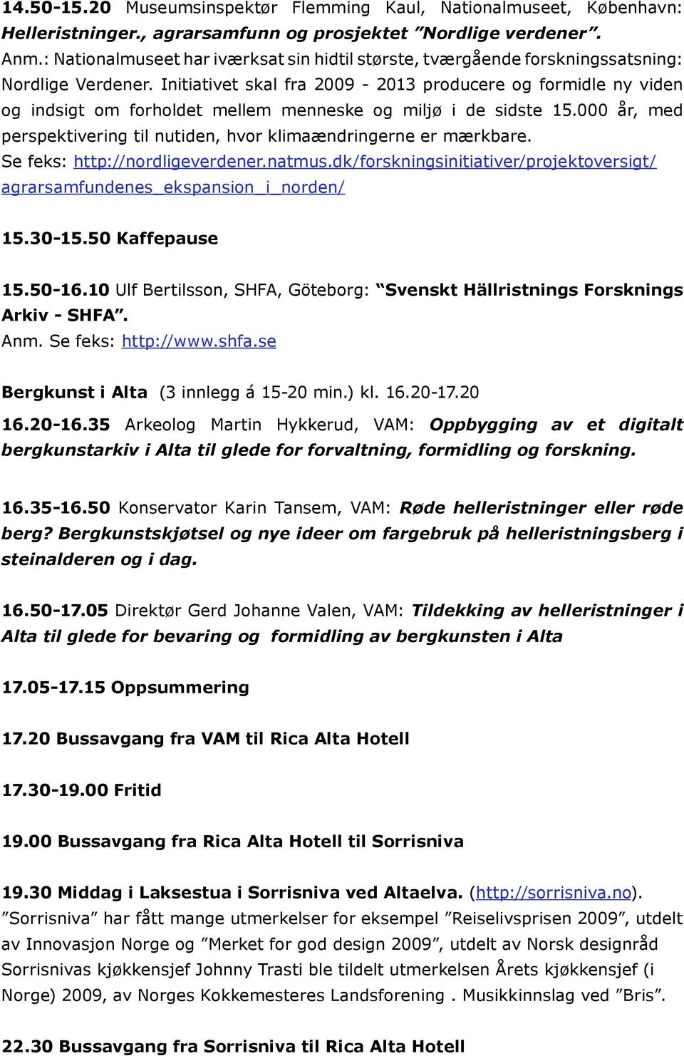 Initiativet skal fra 2009-2013 producere og formidle ny viden og indsigt om forholdet mellem menneske og miljø i de sidste 15.