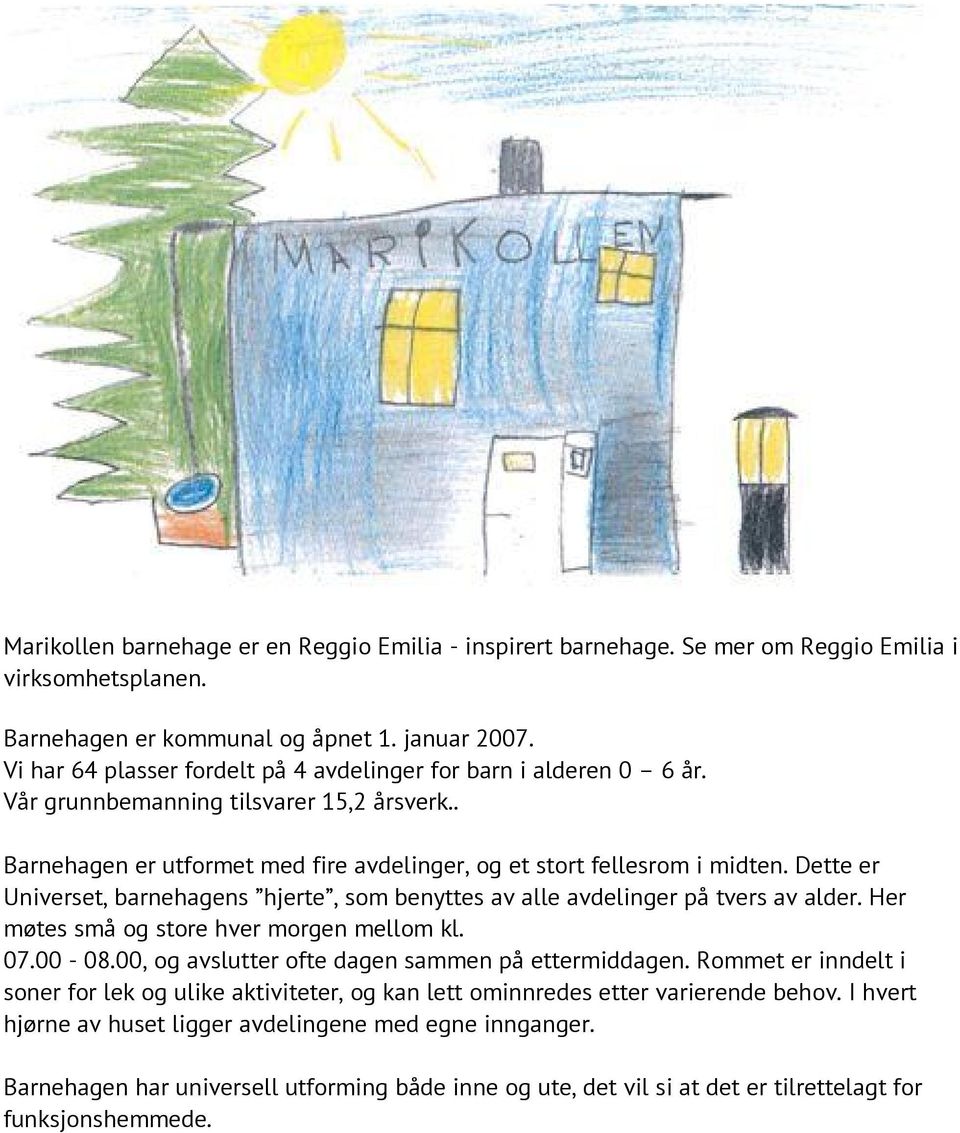 Dette er Universet, barnehagens hjerte, som benyttes av alle avdelinger på tvers av alder. Her møtes små og store hver morgen mellom kl. 07.00-08.00, og avslutter ofte dagen sammen på ettermiddagen.