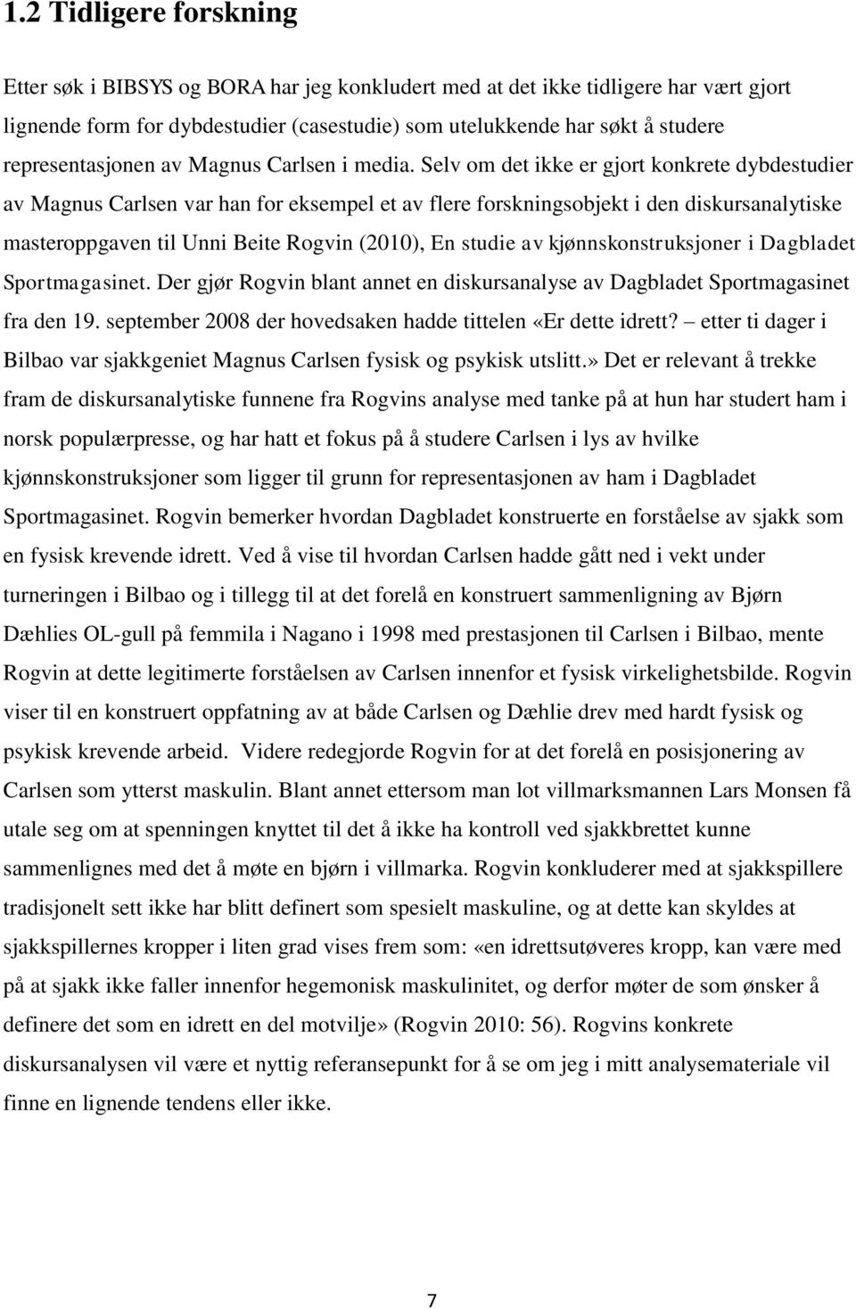 Selv om det ikke er gjort konkrete dybdestudier av Magnus Carlsen var han for eksempel et av flere forskningsobjekt i den diskursanalytiske masteroppgaven til Unni Beite Rogvin (2010), En studie av
