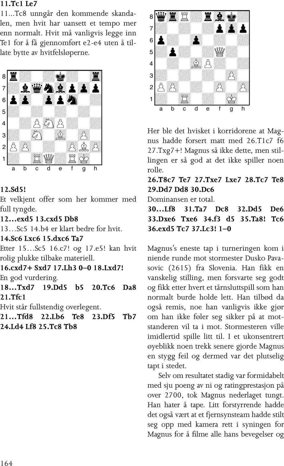 b4 er klart bedre for hvit. 14.Sc6 Lxc6 15.dxc6 Ta7 Etter 15 Sc5 16.c7! og 17.e5! kan hvit rolig plukke tilbake materiell. 16.cxd7+ Sxd7 17.Lh3 0 0 18.Lxd7! En god vurdering. 18 Txd7 19.Dd5 b5 20.