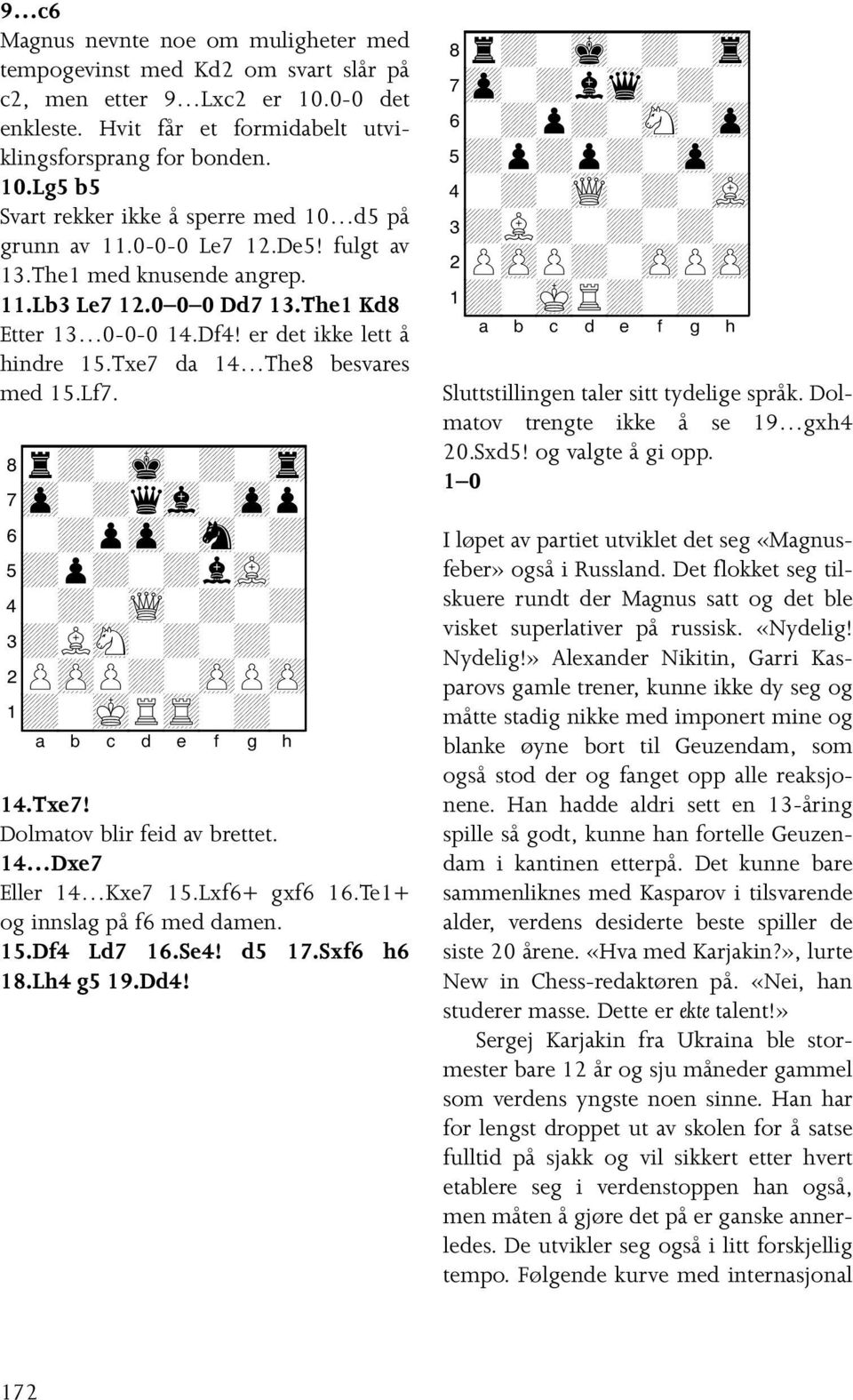 8r+-mk-+-tr0 7zp-+qvl-zpp0 6-+pzp-sn-+0 5+p+-+lvL-0 4-+-wQ-+-+0 3+LsN-+-+-0 2PzPP+-zPPzP0 1+-mKRtR-+-0 14.Txe7! Dolmatov blir feid av brettet. 14 Dxe7 Eller 14 Kxe7 15.Lxf6+ gxf6 16.