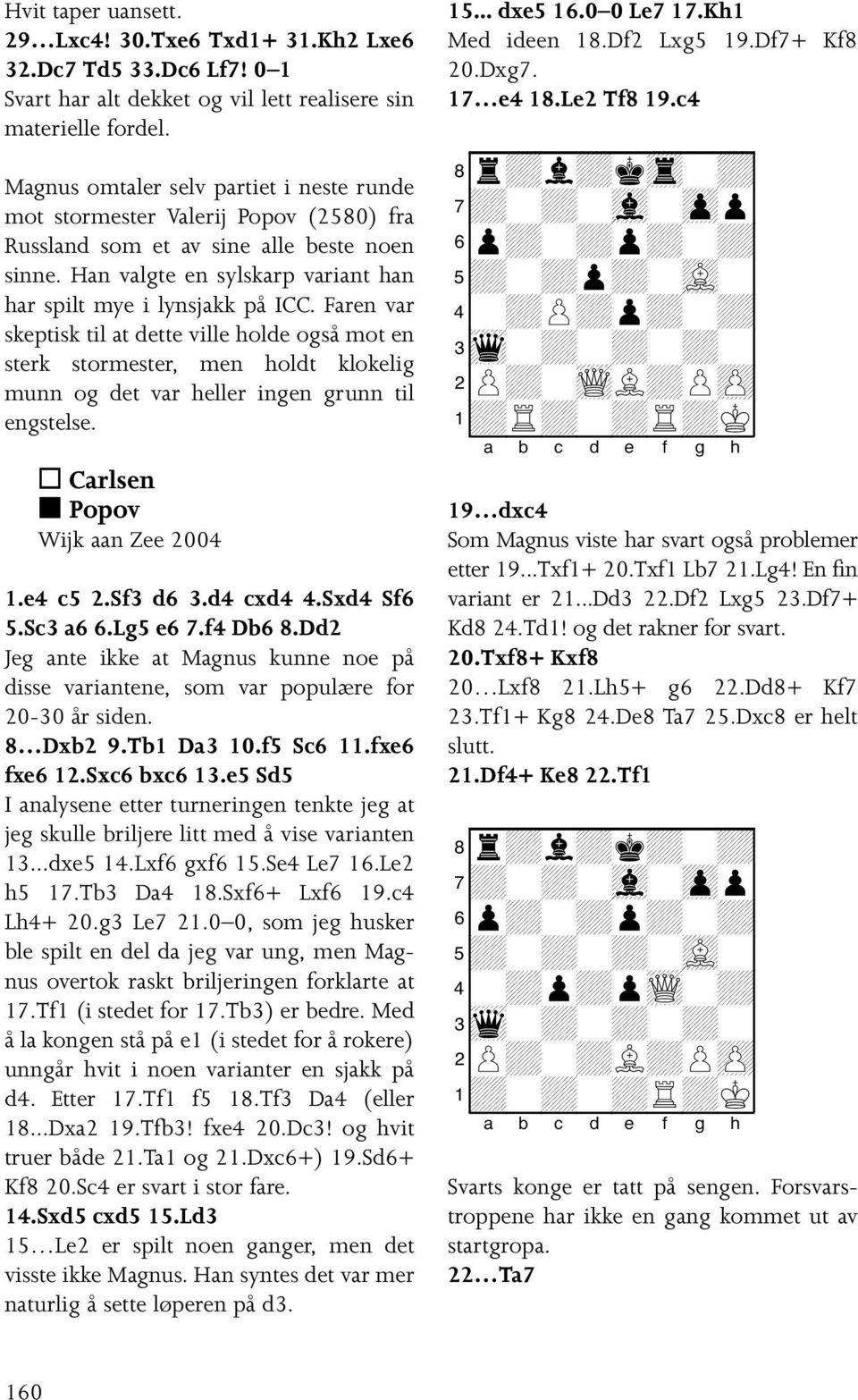 Faren var skeptisk til at dette ville holde også mot en sterk stormester, men holdt klokelig munn og det var heller ingen grunn til engstelse. Carlsen Popov Wijk aan Zee 2004 1.e4 c5 2.Sf3 d6 3.