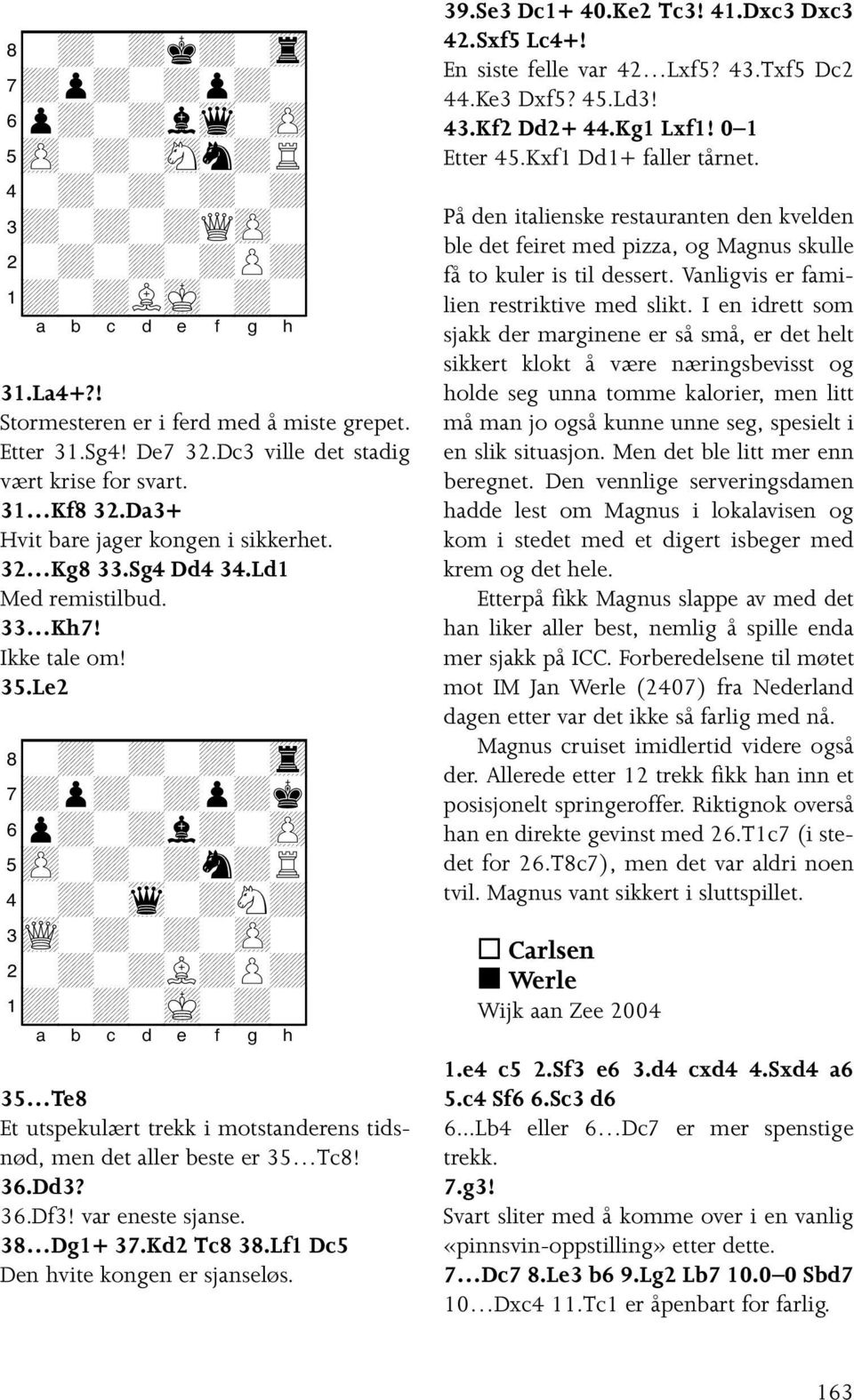 Le2 8-+-+-+-tr0 7+p+-+p+k0 6p+-+l+-zP0 5zP-+-+n+R0 4-+-wq-+N+0 3wQ-+-+-zP-0 2-+-+L+P+0 1+-+-mK-+-0 35 Te8 Et utspekulært trekk i motstanderens tidsnød, men det aller beste er 35 Tc8! 36.Dd3? 36.Df3!