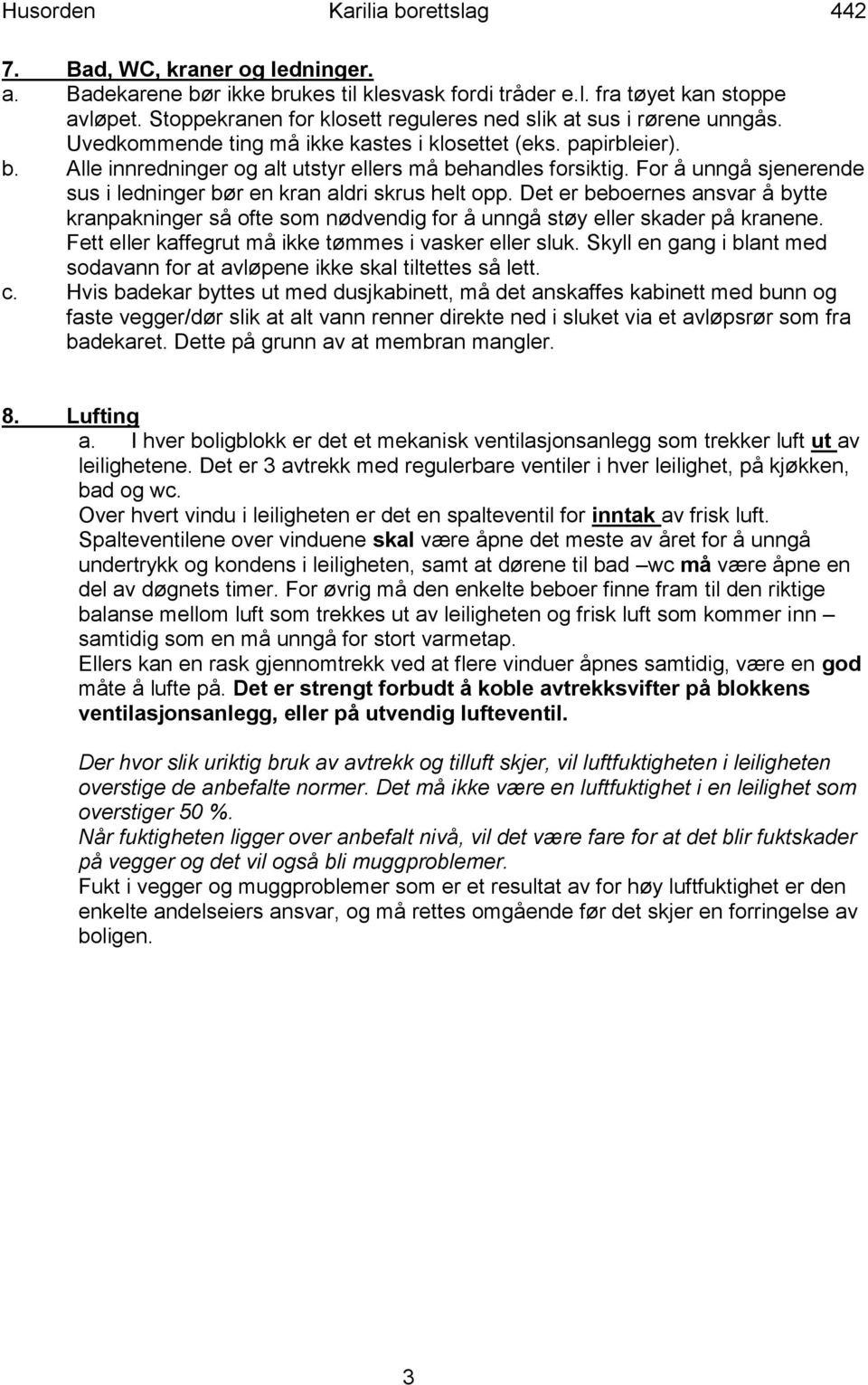 For å unngå sjenerende sus i ledninger bør en kran aldri skrus helt opp. Det er beboernes ansvar å bytte kranpakninger så ofte som nødvendig for å unngå støy eller skader på kranene.