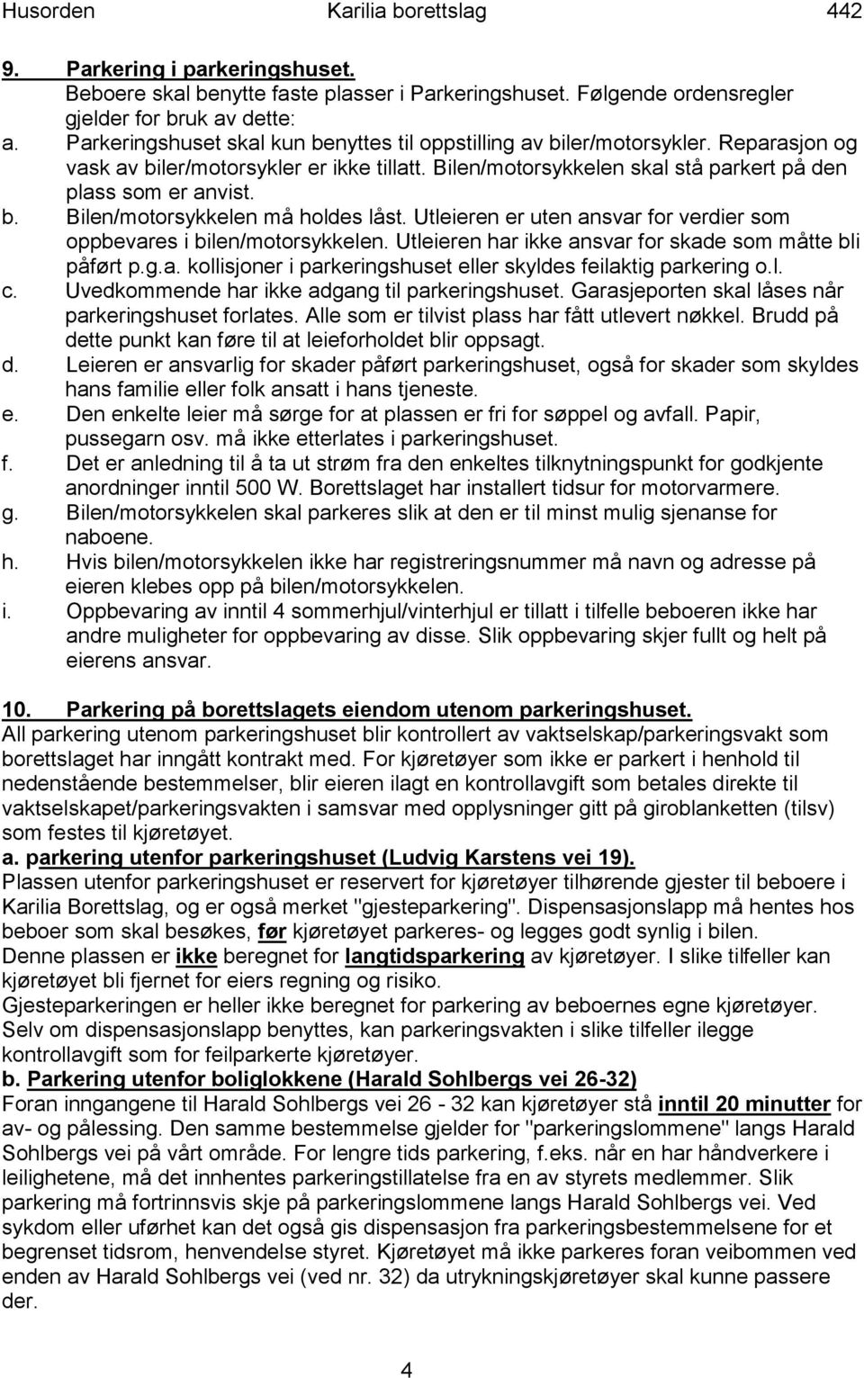 Utleieren er uten ansvar for verdier som oppbevares i bilen/motorsykkelen. Utleieren har ikke ansvar for skade som måtte bli påført p.g.a. kollisjoner i parkeringshuset eller skyldes feilaktig parkering o.