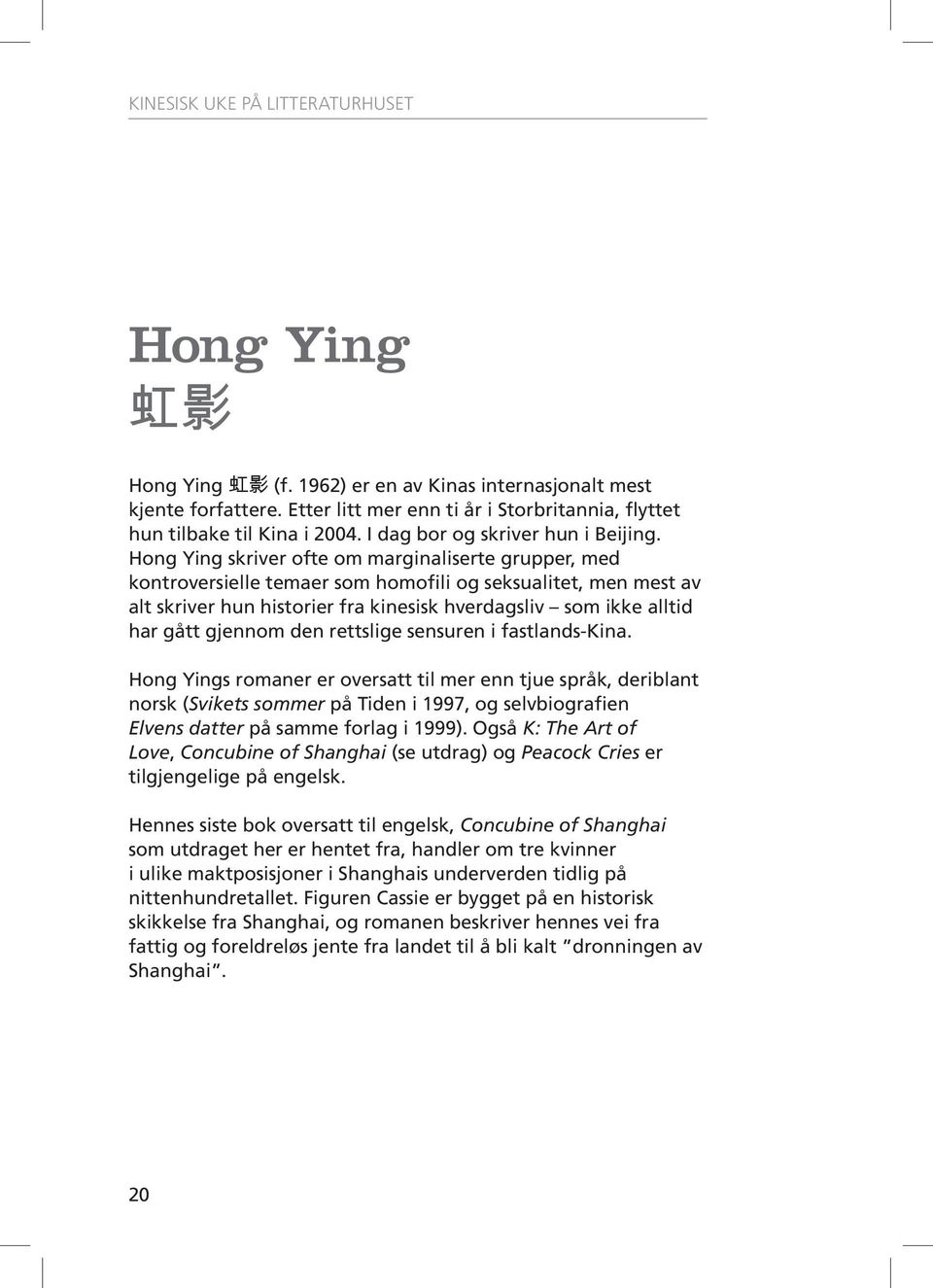 Hong Ying skriver ofte om marginaliserte grupper, med kontroversielle temaer som homofili og seksualitet, men mest av alt skriver hun historier fra kinesisk hverdagsliv som ikke alltid har gått