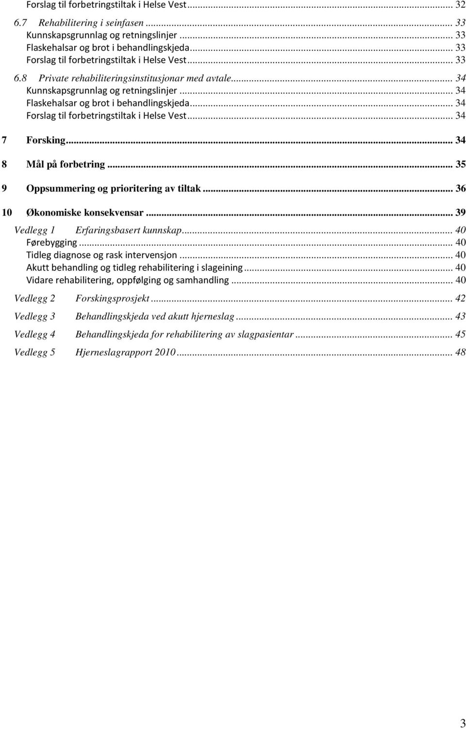 .. 34 Forslag til forbetringstiltak i Helse Vest... 34 7 Forsking... 34 8 Mål på forbetring... 35 9 Oppsummering og prioritering av tiltak... 36 10 Økonomiske konsekvensar.