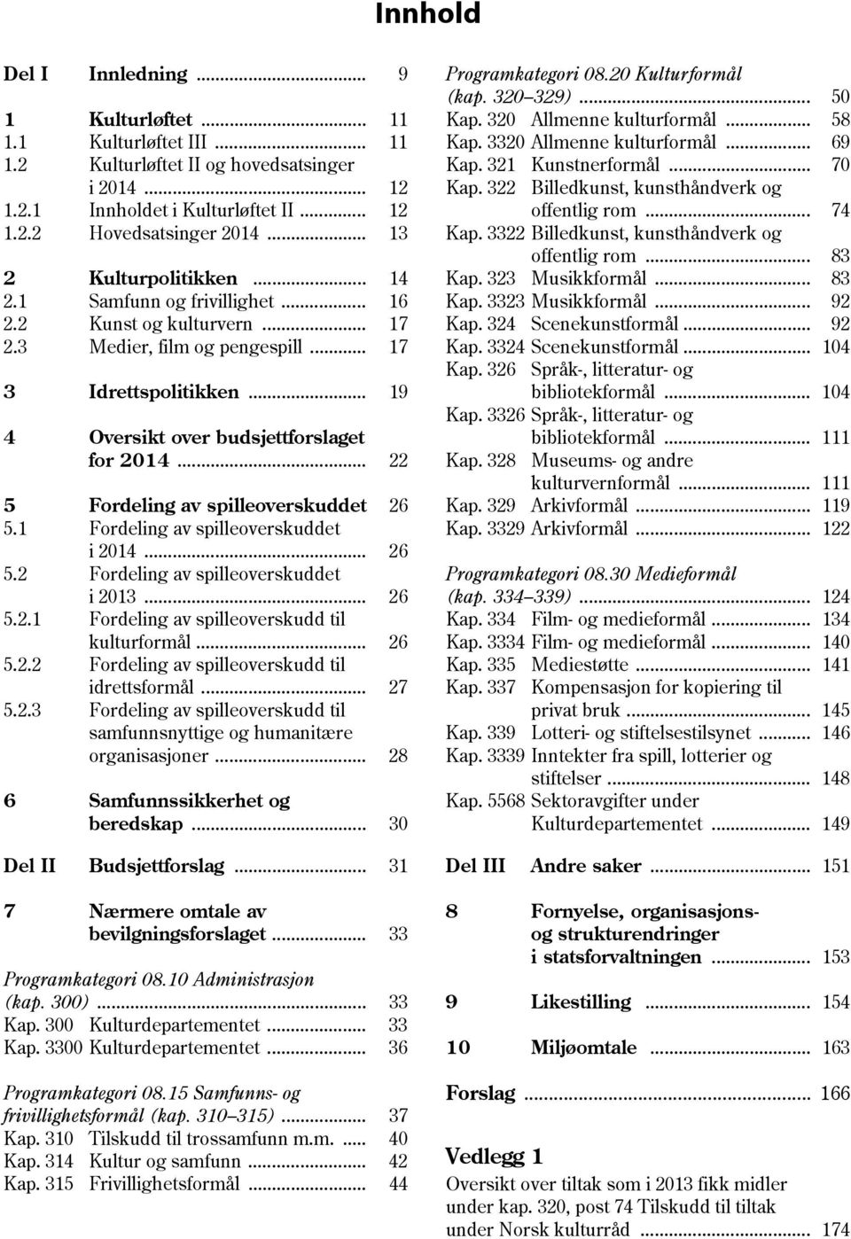 .. 22 5 Fordeling av spilleoverskuddet 26 5.1 Fordeling av spilleoverskuddet i 2014... 26 5.2 Fordeling av spilleoverskuddet i 2013... 26 5.2.1 Fordeling av spilleoverskudd til kulturformål... 26 5.2.2 Fordeling av spilleoverskudd til idrettsformål.